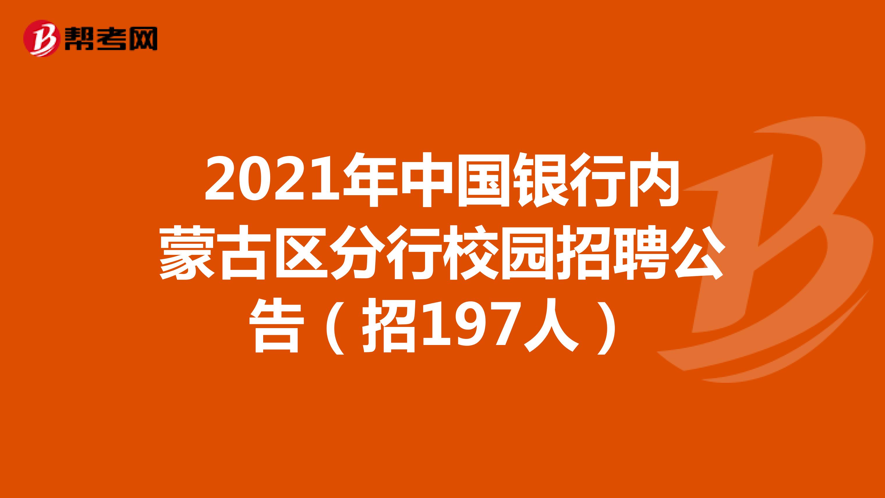 2021年中国银行内蒙古区分行校园招聘公告（招197人）