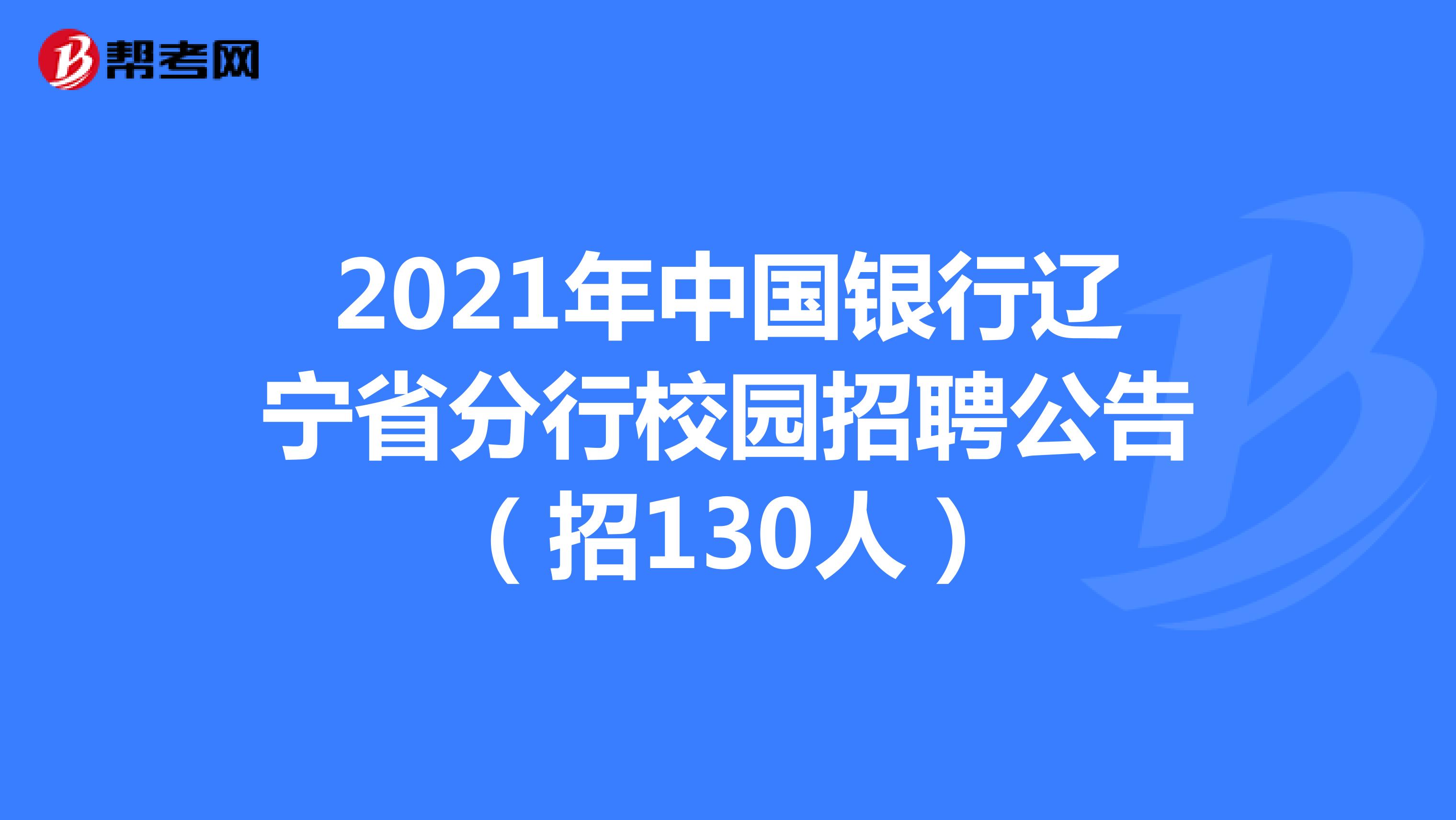 2021年中国银行辽宁省分行校园招聘公告（招130人）