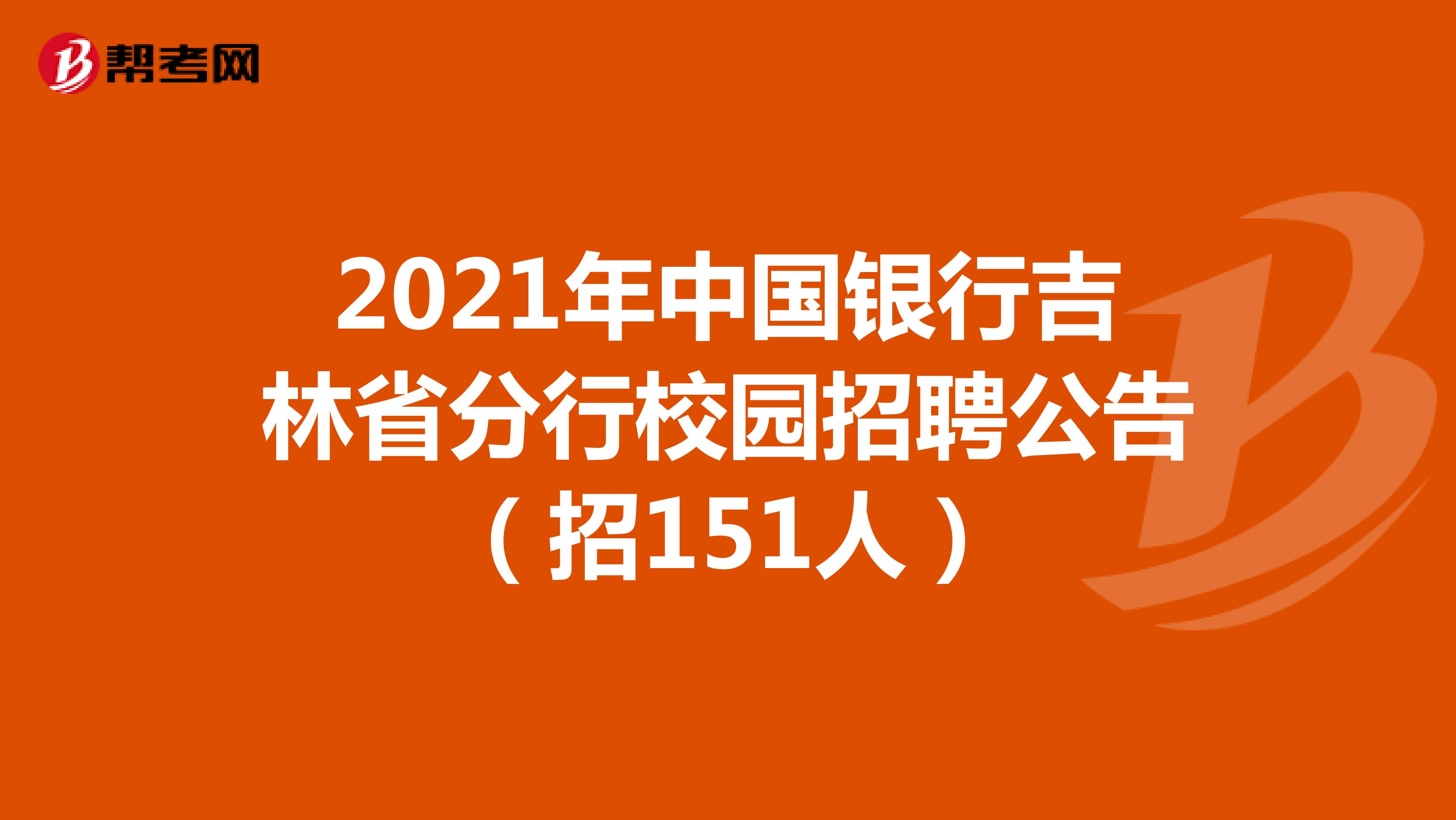 2021年中国银行吉林省分行校园招聘公告（招151人）