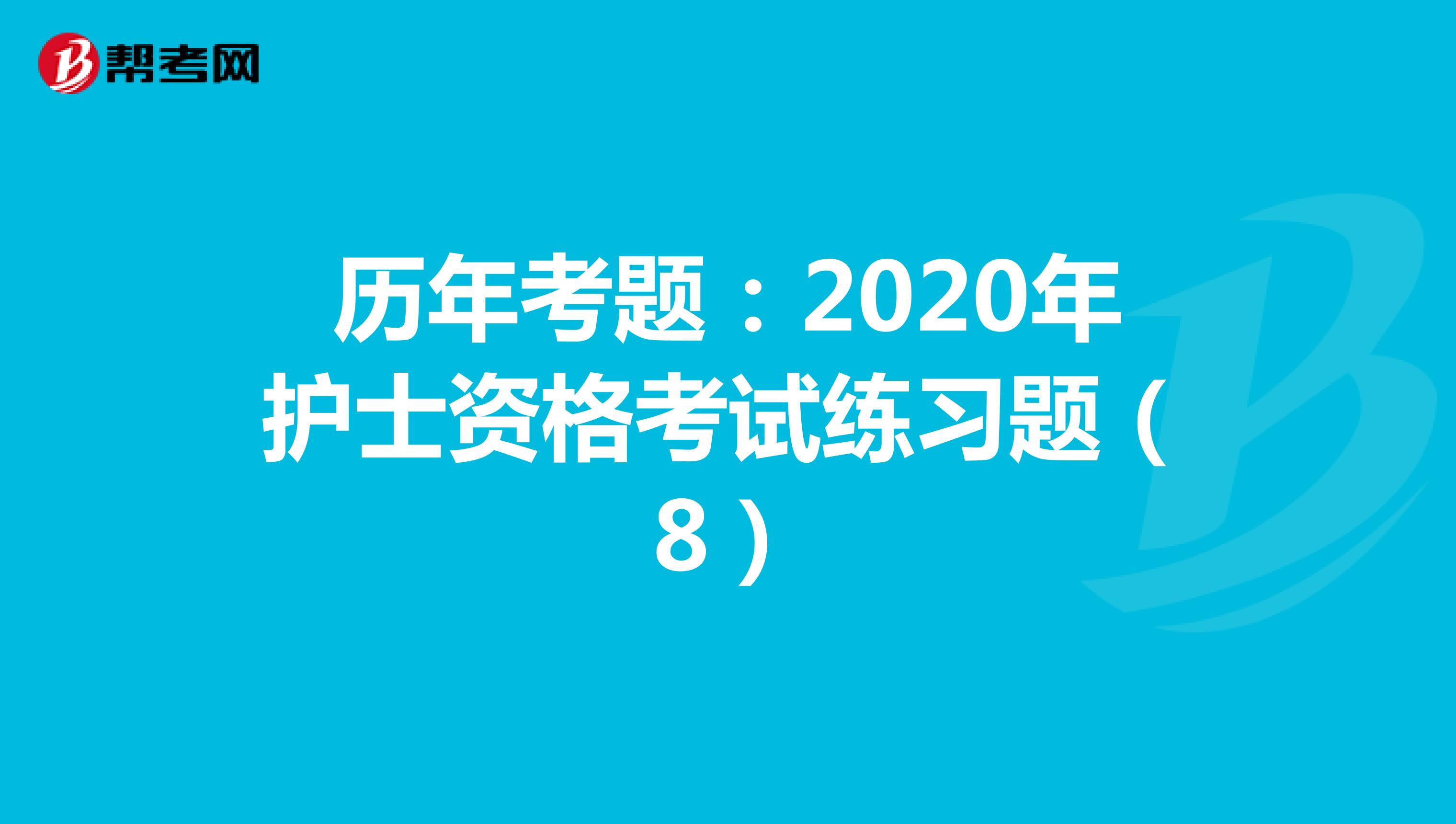 历年考题：2020年护士资格考试练习题（8）
