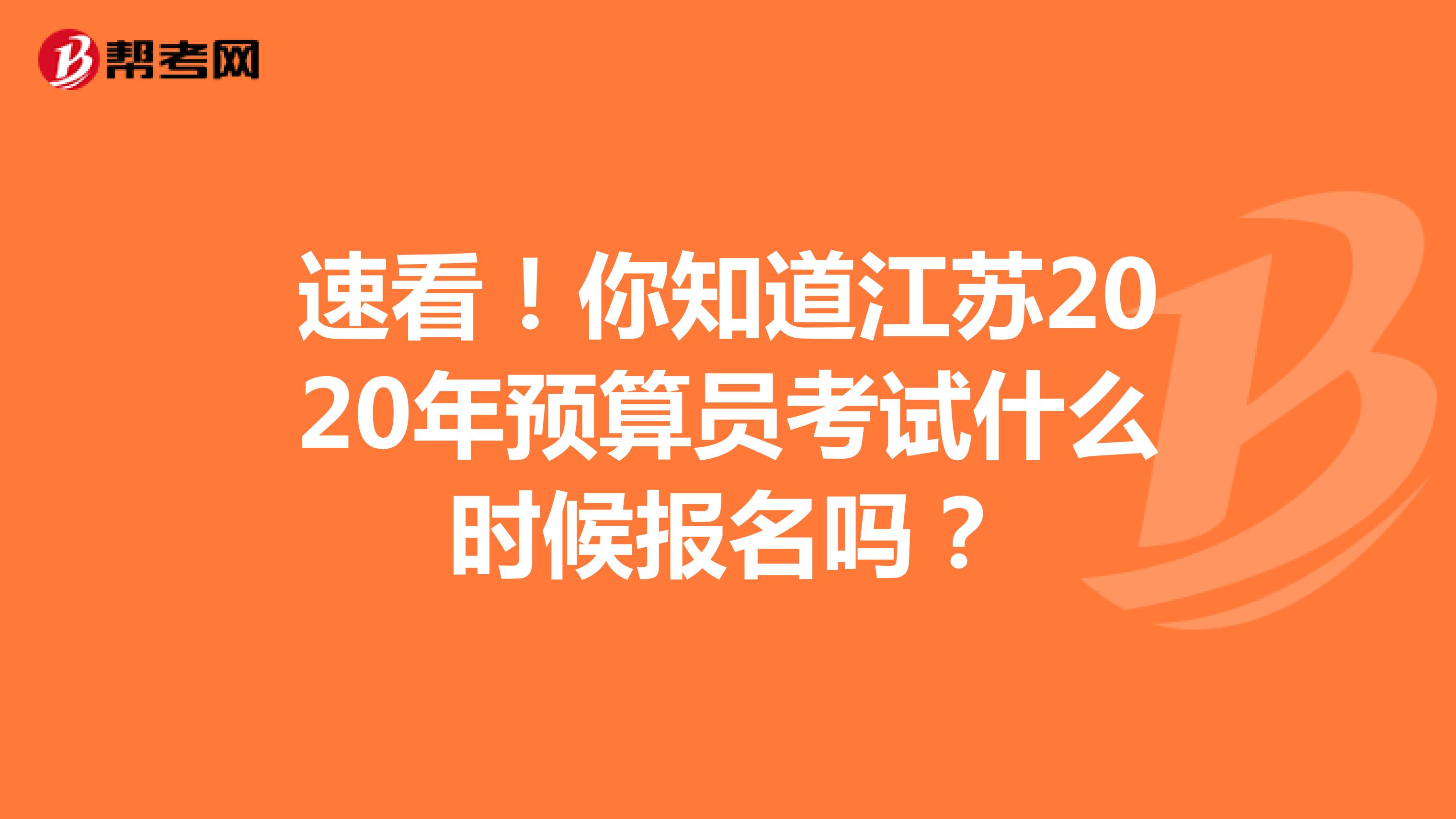 速看！你知道江苏2020年预算员考试什么时候报名吗？