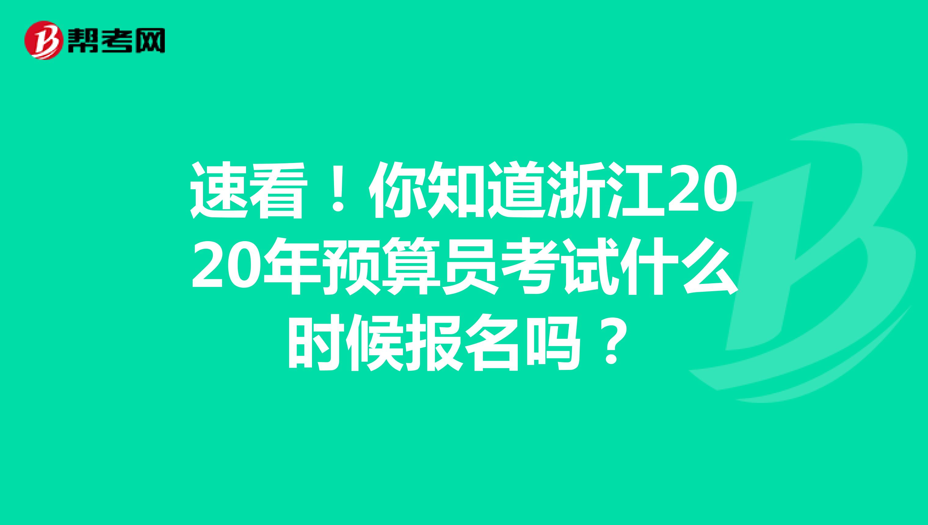 速看！你知道浙江2020年预算员考试什么时候报名吗？