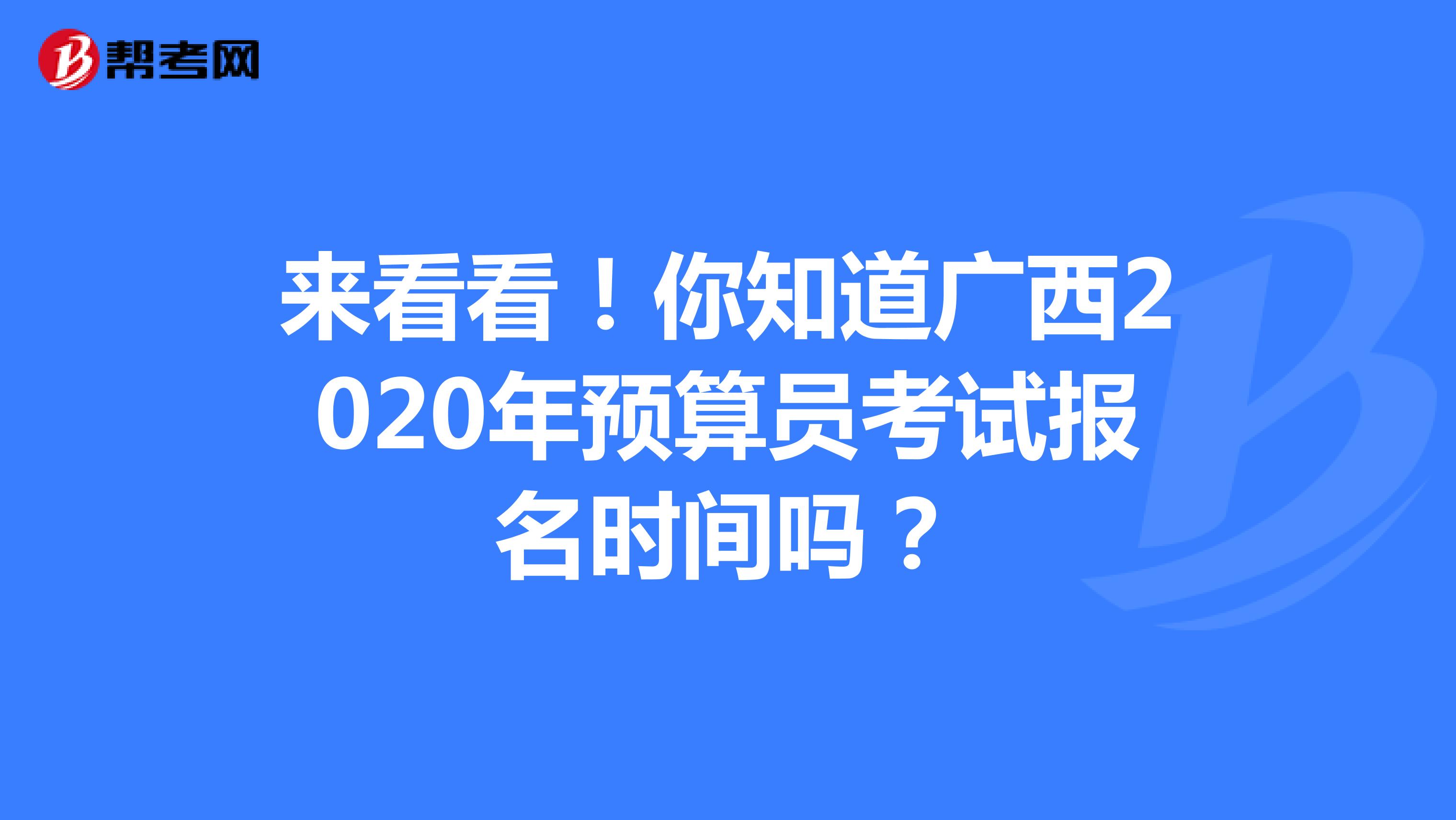 来看看！你知道广西2020年预算员考试报名时间吗？