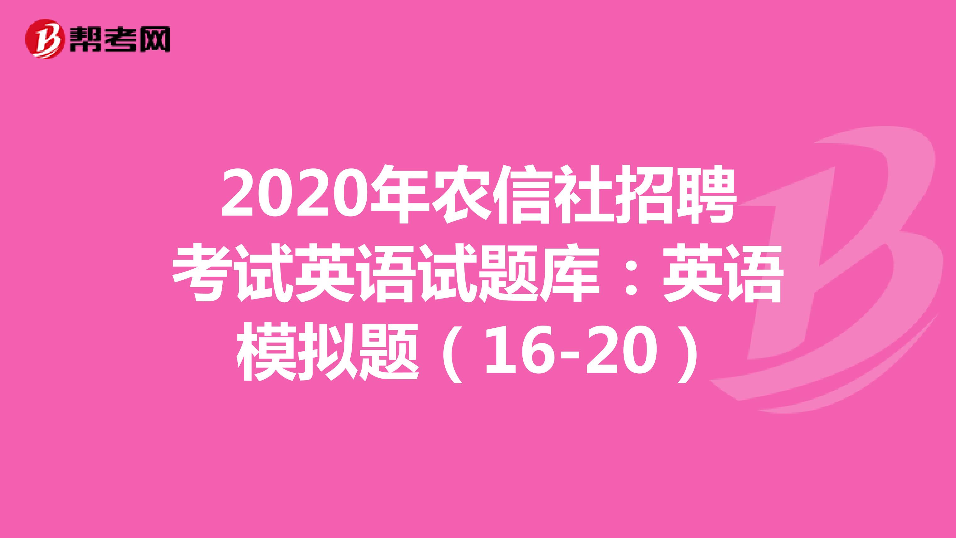 2020年农信社招聘考试英语试题库：英语模拟题（16-20）
