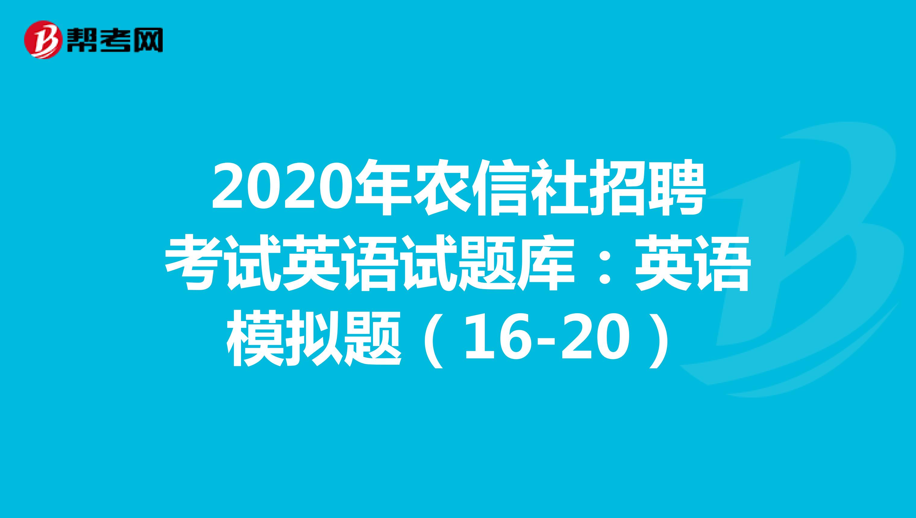 2020年农信社招聘考试英语试题库：英语模拟题（16-20）