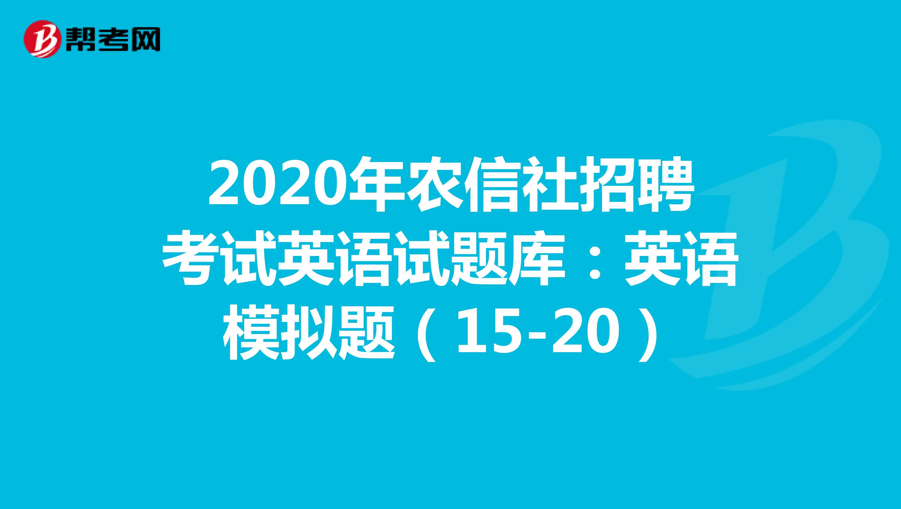2020年农信社招聘考试英语试题库：英语模拟题（15-20）