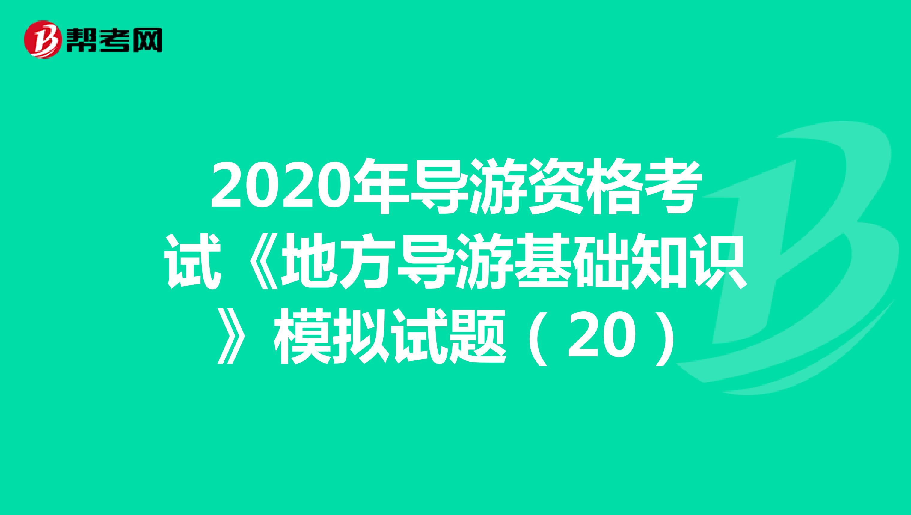2020年导游资格考试《地方导游基础知识》模拟试题（20）
