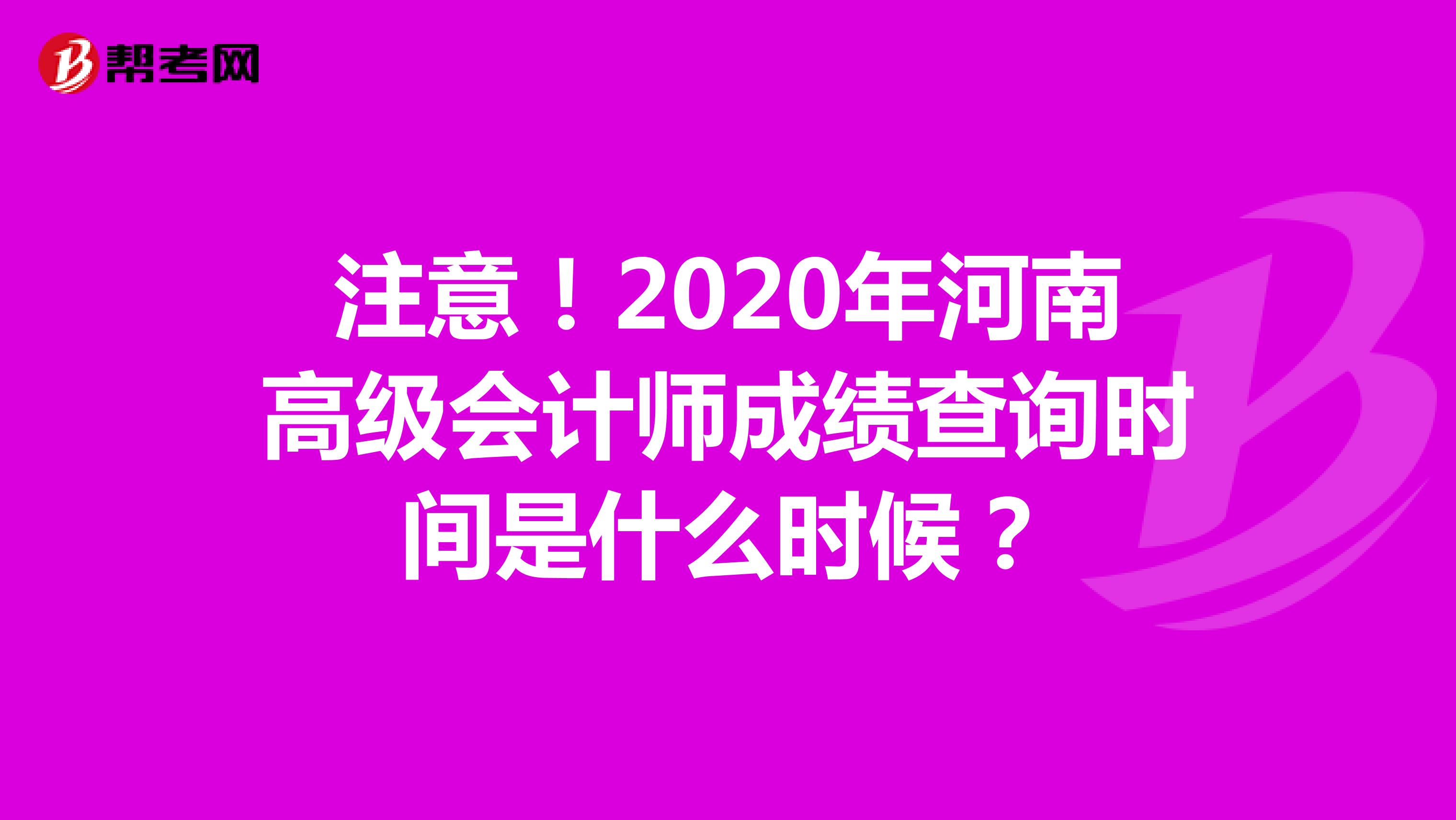 注意！2020年河南高级会计师成绩查询时间是什么时候？