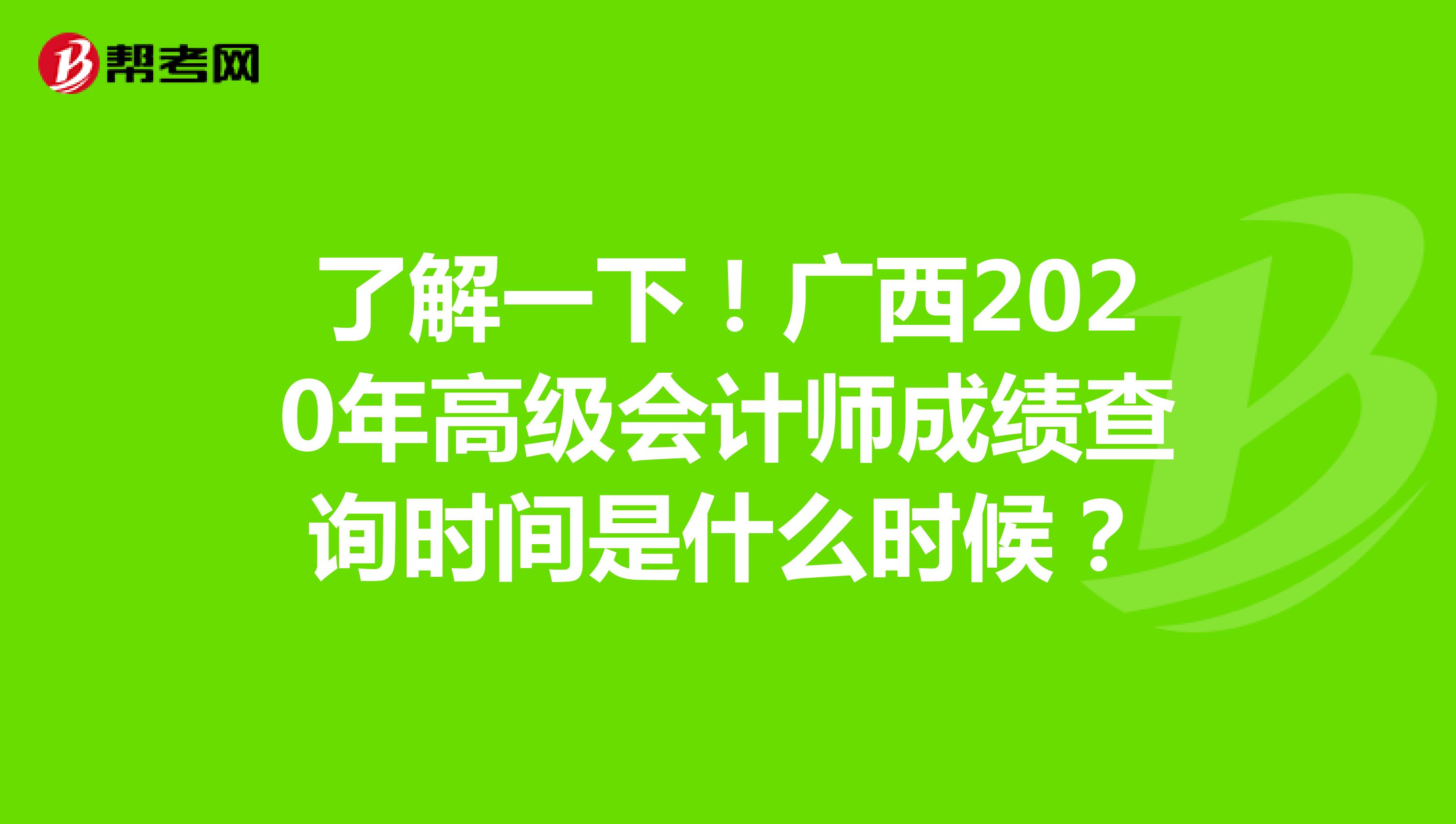 了解一下！广西2020年高级会计师成绩查询时间是什么时候？