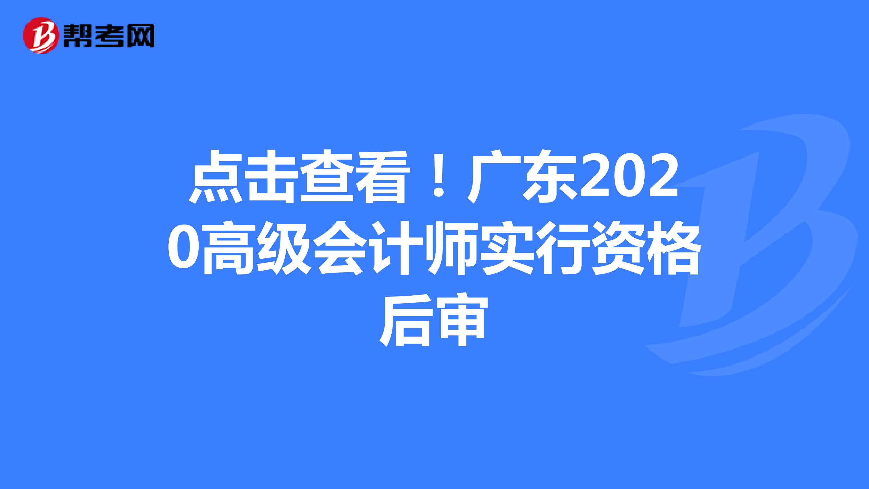 点击查看！广东2020高级会计师实行资格后审
