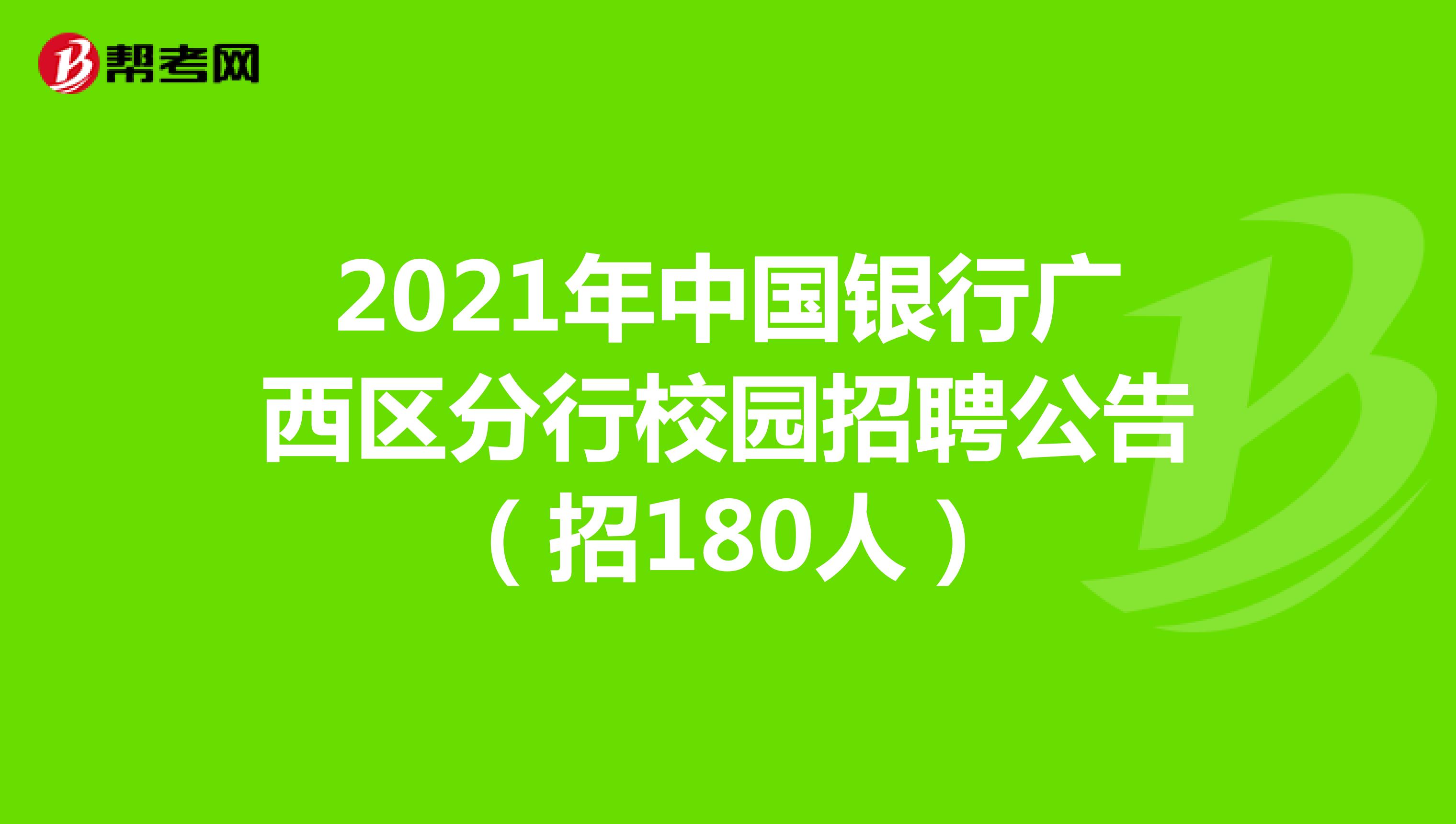 2021年中国银行广西区分行校园招聘公告（招180人）