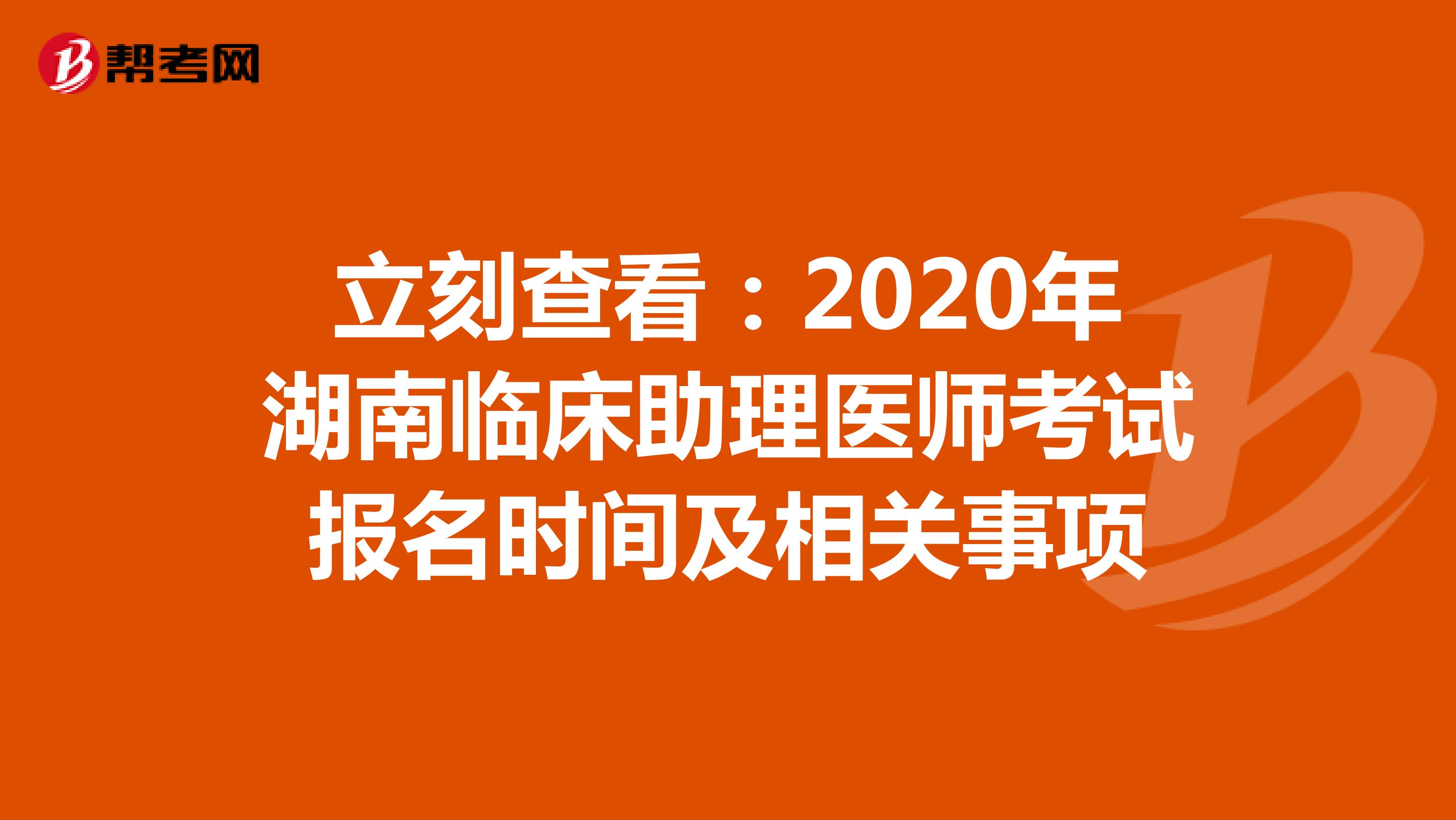 立刻查看：2021年湖南临床助理医师考试报名时间及相关事项