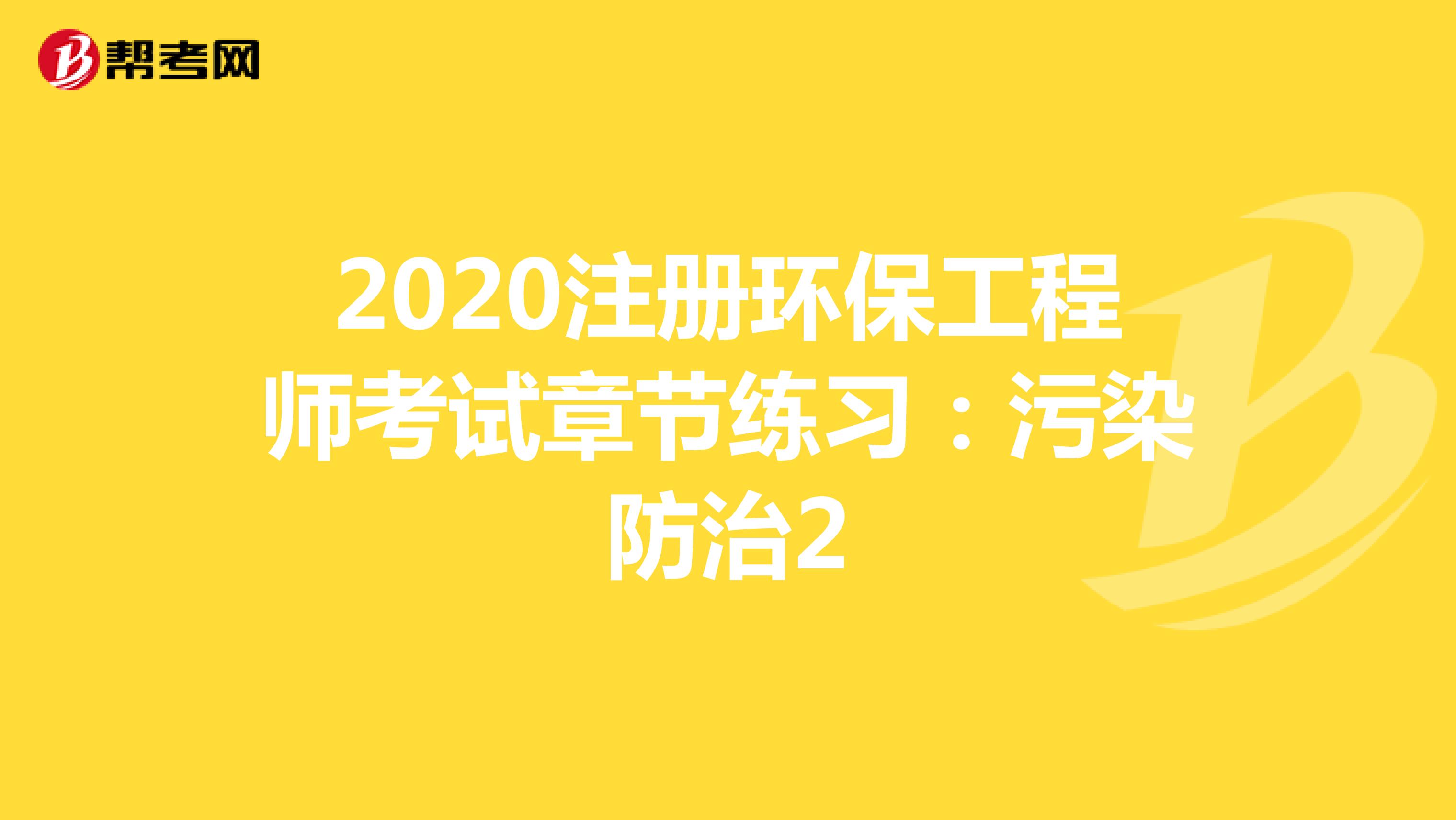 2020注册环保工程师考试章节练习：污染防治2