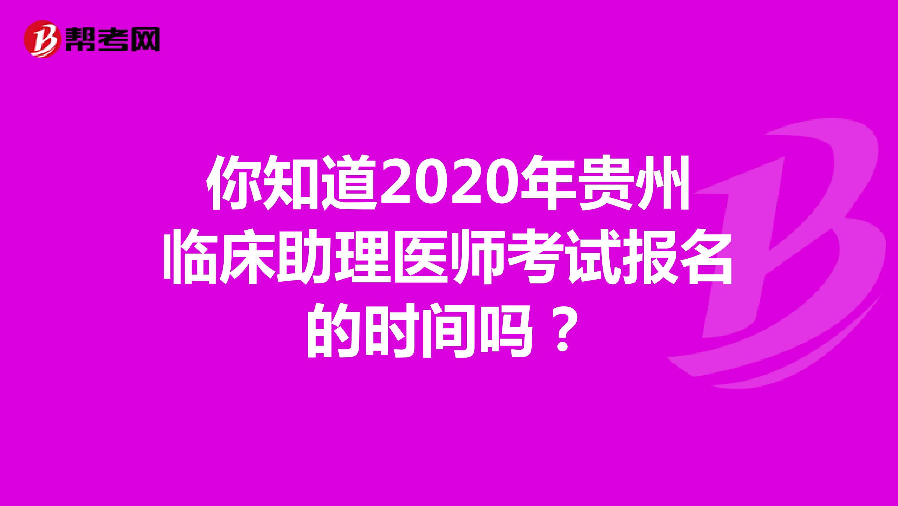 你知道2021年贵州临床助理医师考试报名的时间吗？