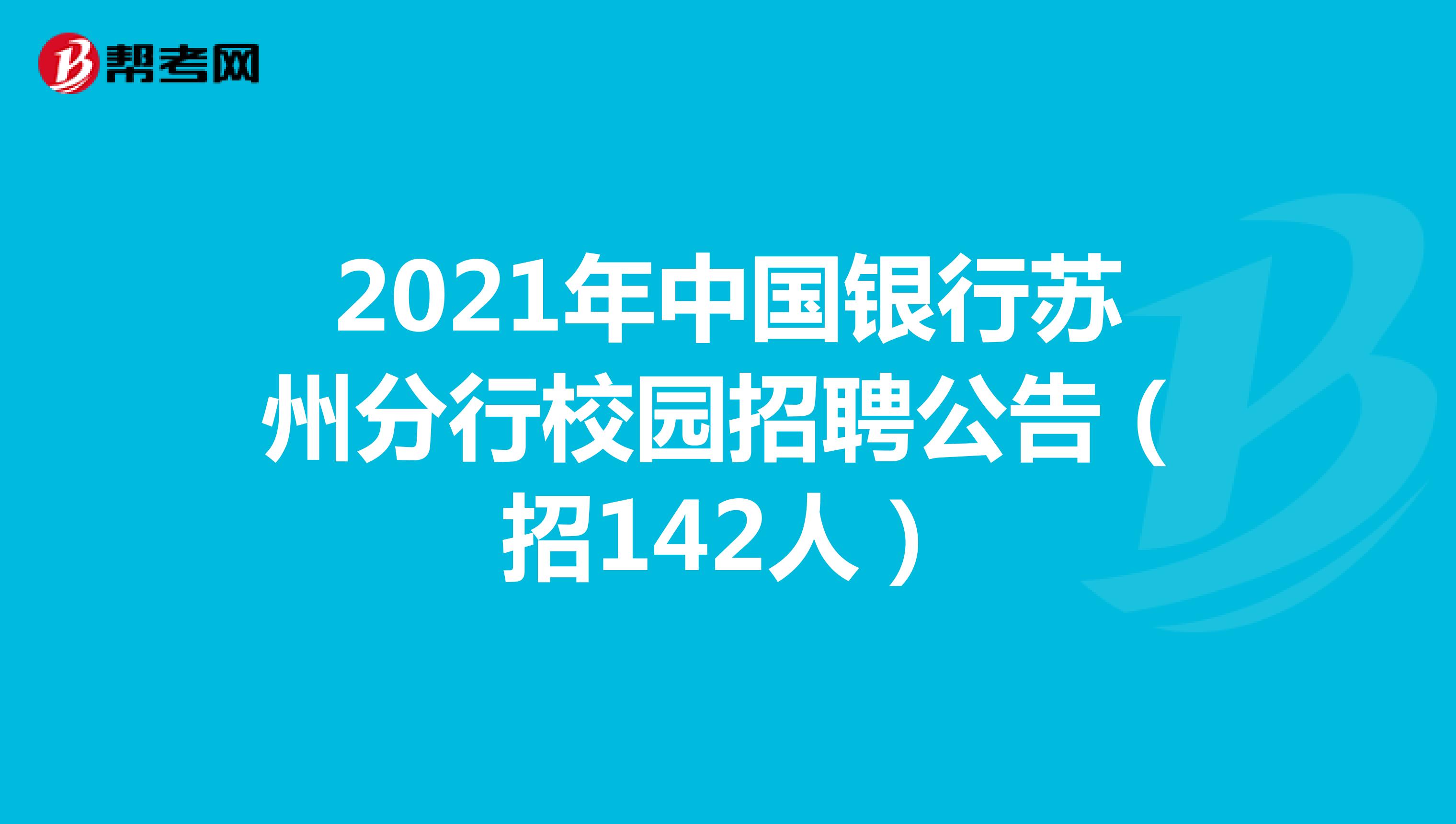 2021年中国银行苏州分行校园招聘公告（招142人）