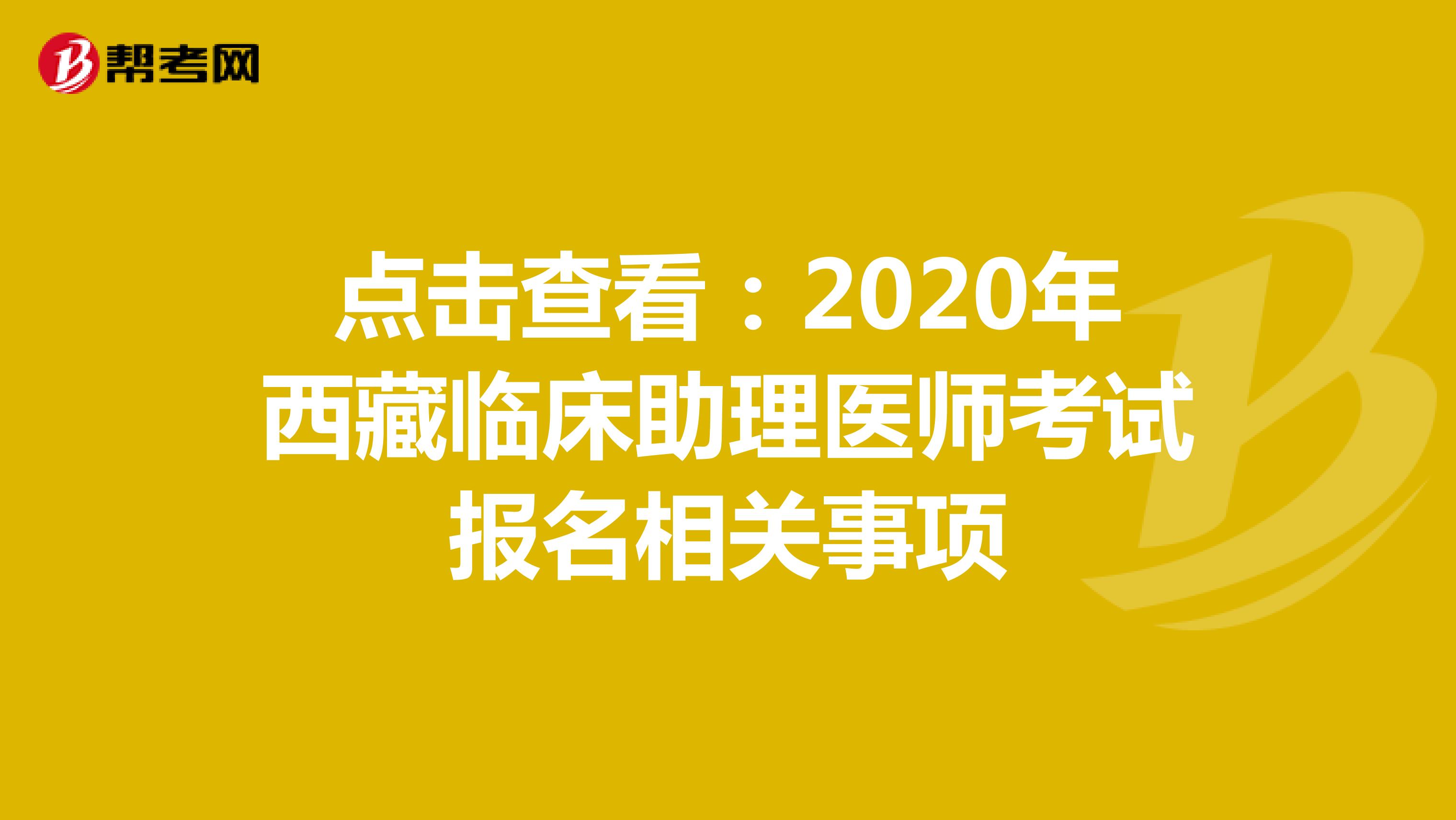 点击查看：2021年西藏临床助理医师考试报名相关事项
