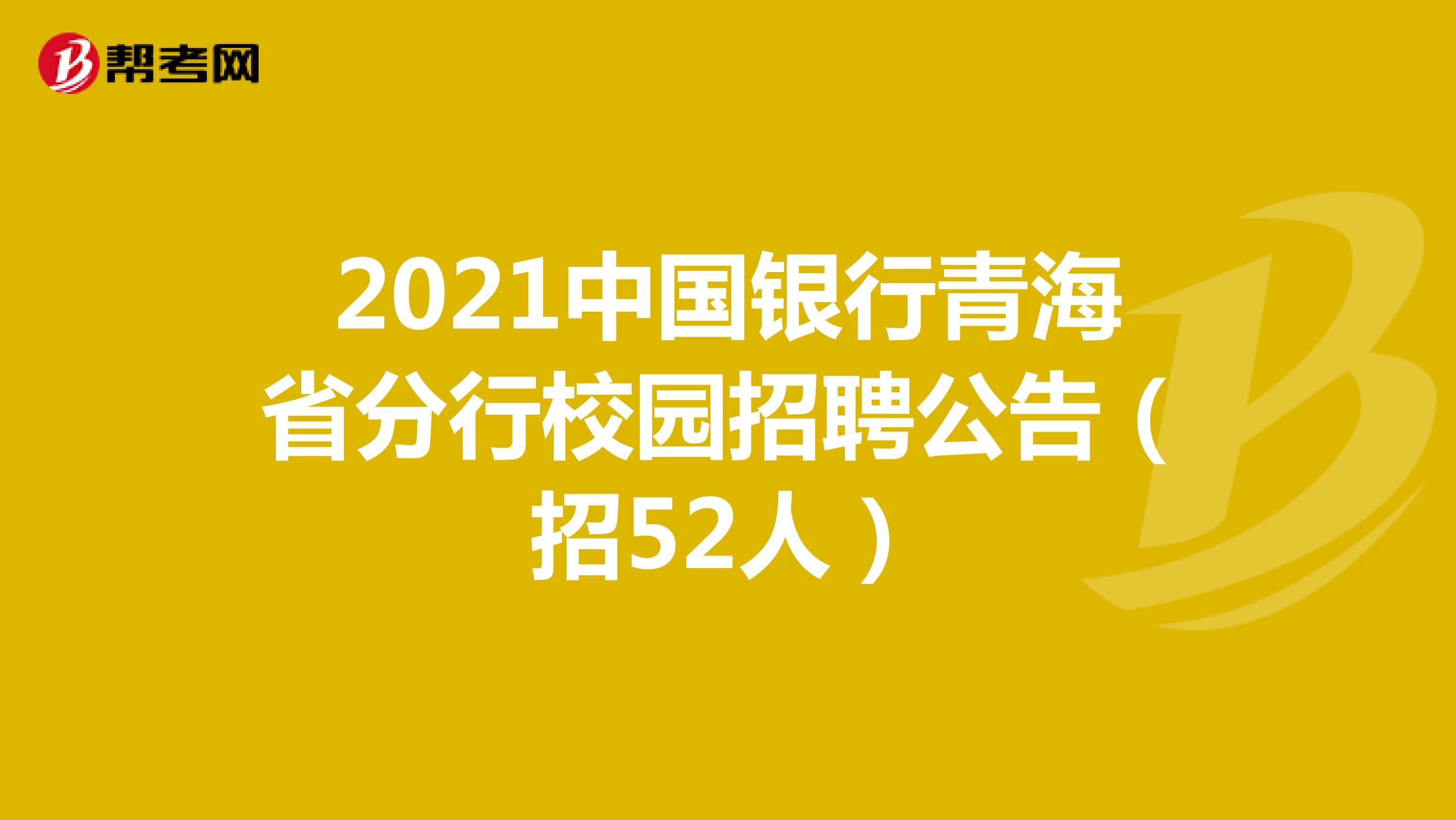 2021年中国银行青海省分行校园招聘公告（招52人）