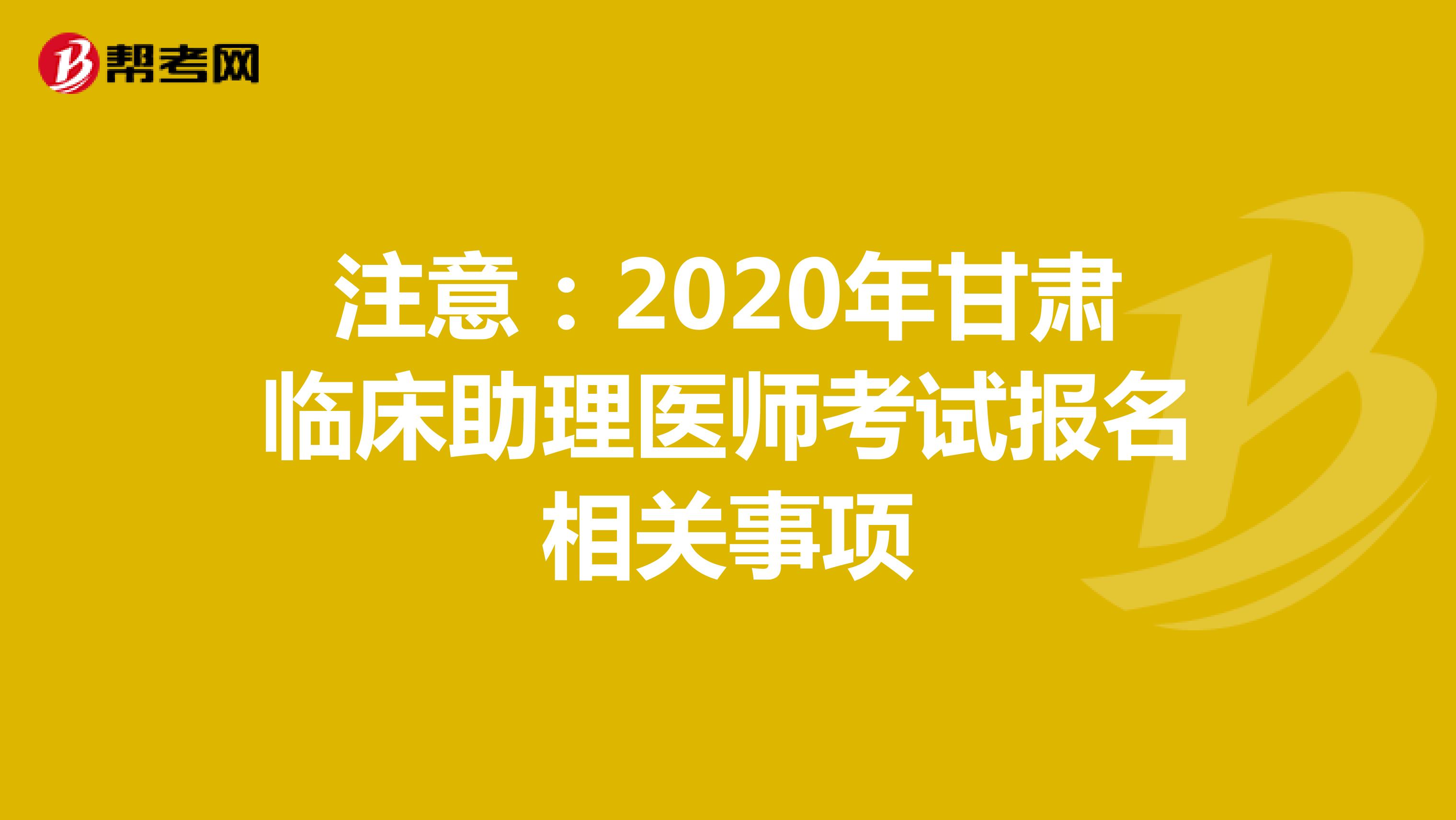 注意：2021年甘肃临床助理医师考试报名相关事项