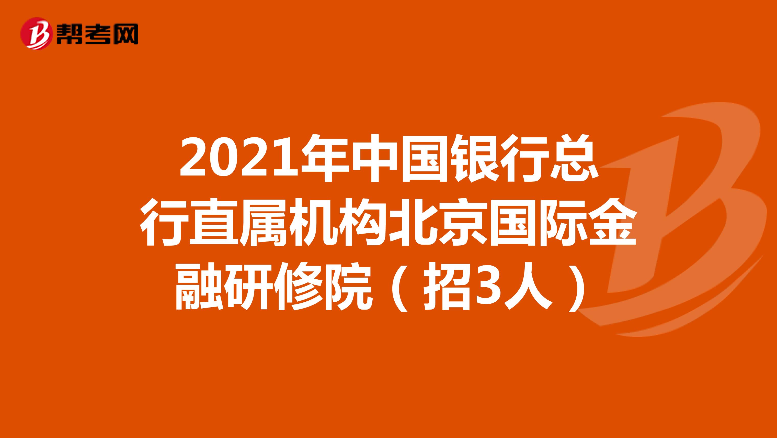 2021年中国银行总行直属机构北京国际金融研修院（招3人）