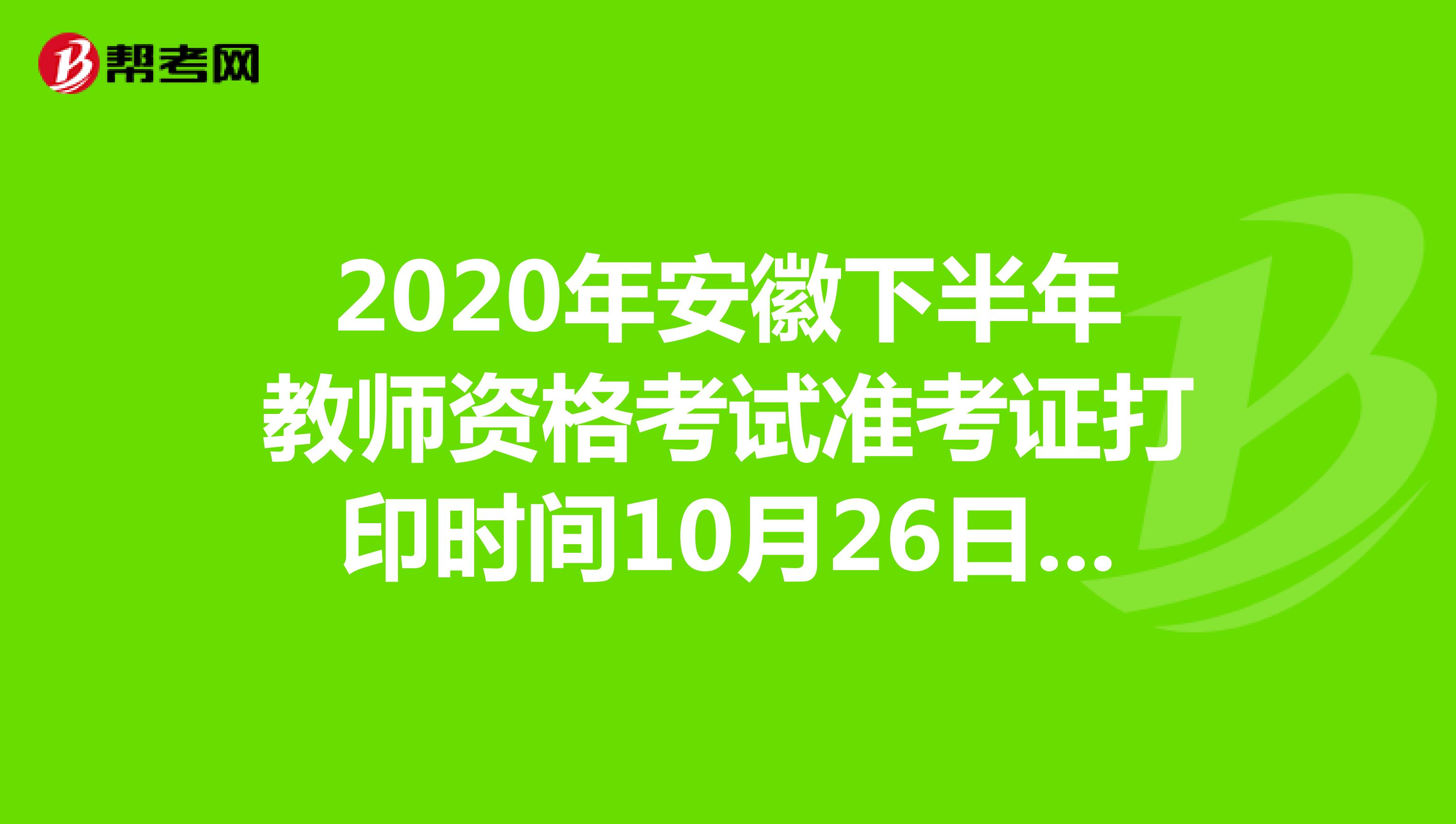 2020年安徽下半年教师资格考试准考证打印时间10月26日-31日