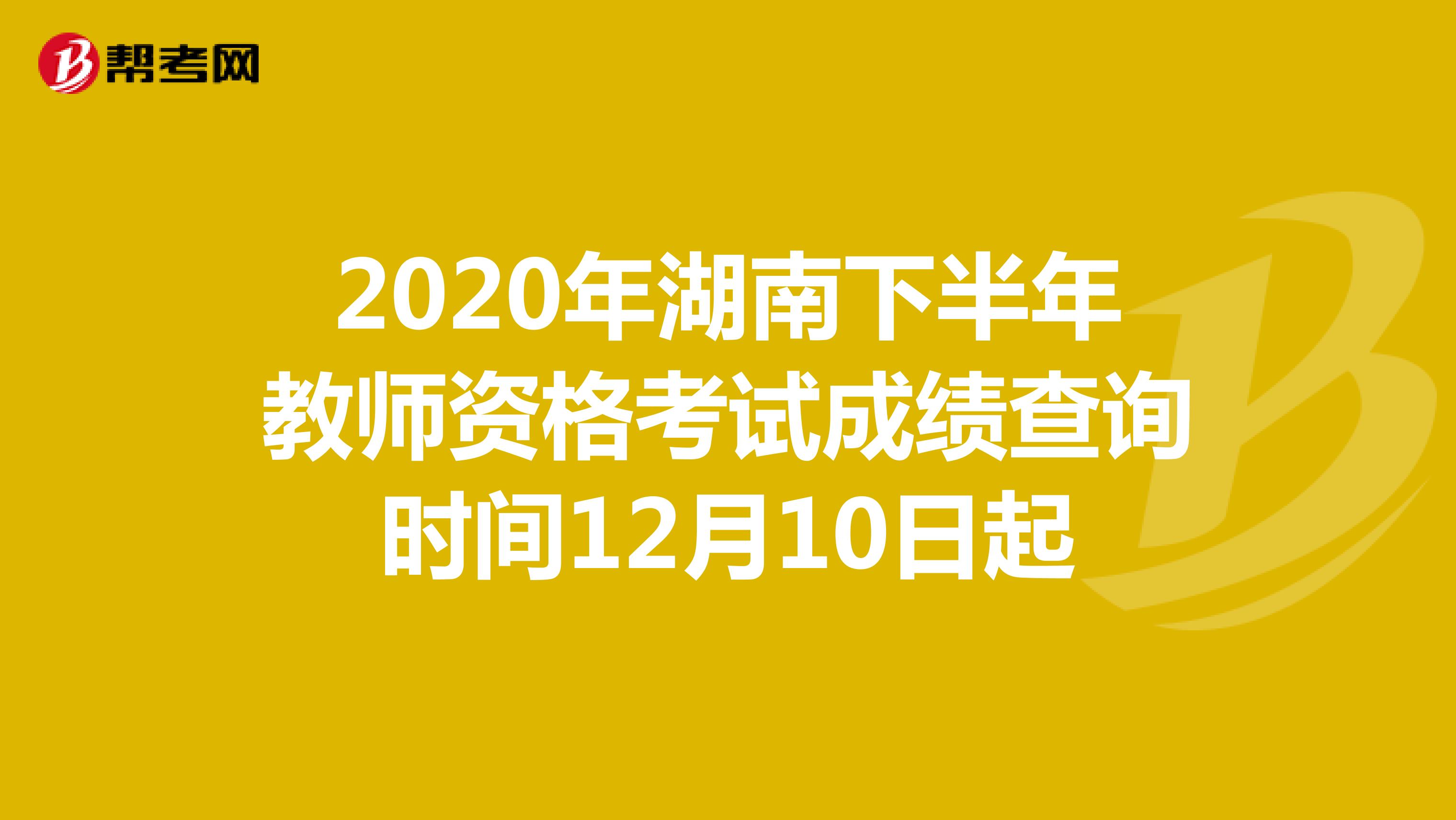 2020年湖南下半年教师资格考试成绩查询时间12月10日起