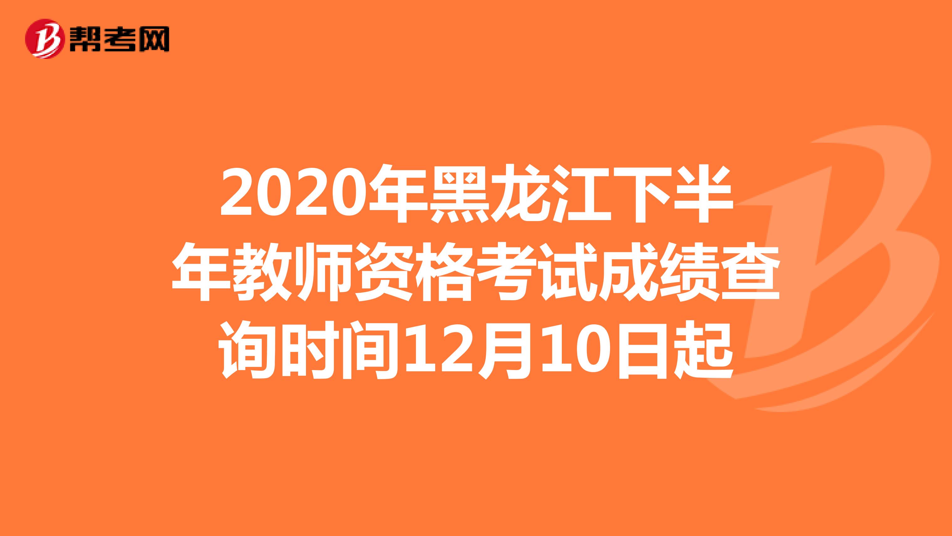 2020年黑龙江下半年教师资格考试成绩查询时间12月10日起
