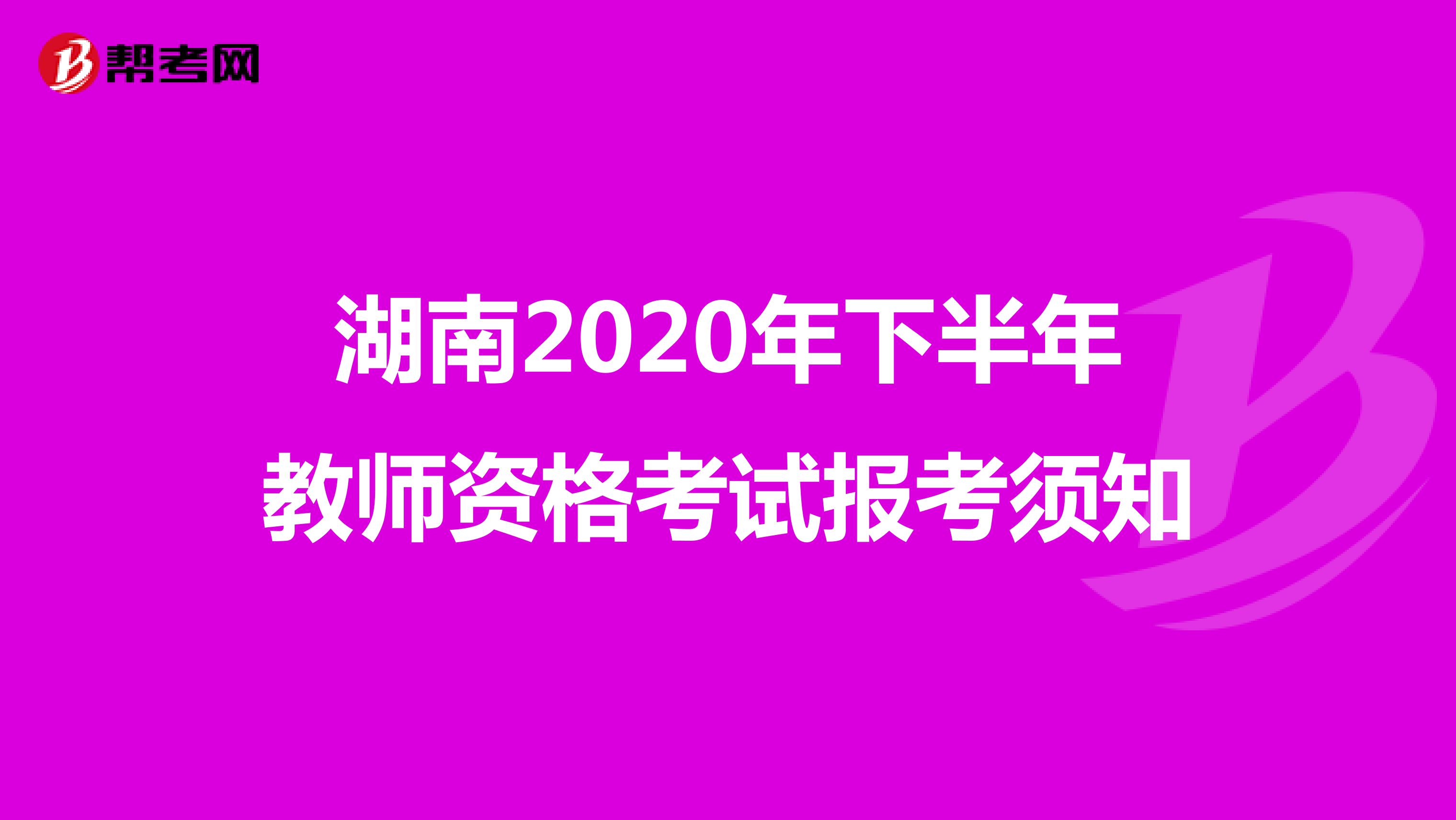湖南2020年下半年教师资格考试报考须知