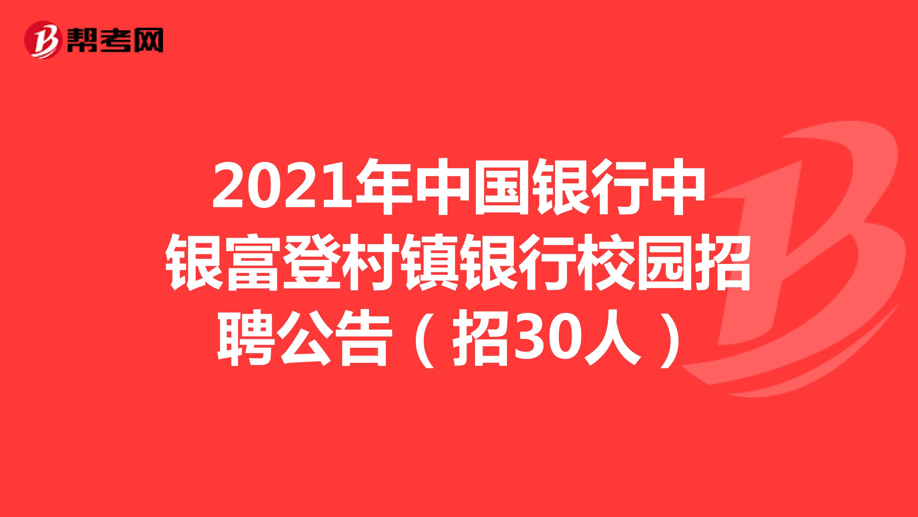 2021年中国银行中银富登村镇银行校园招聘公告（招30人）