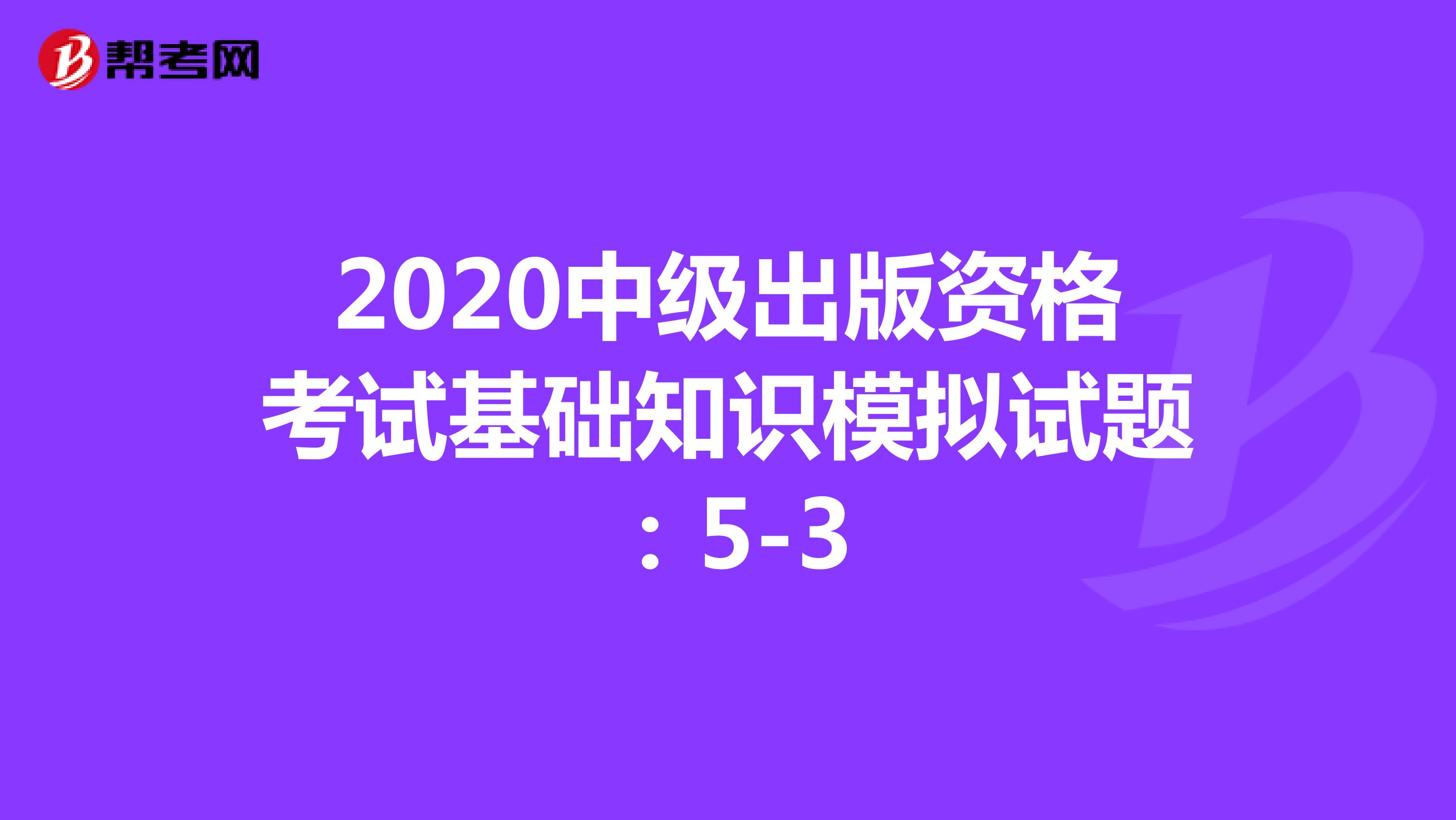 2020中级出版资格考试基础知识模拟试题：5-3