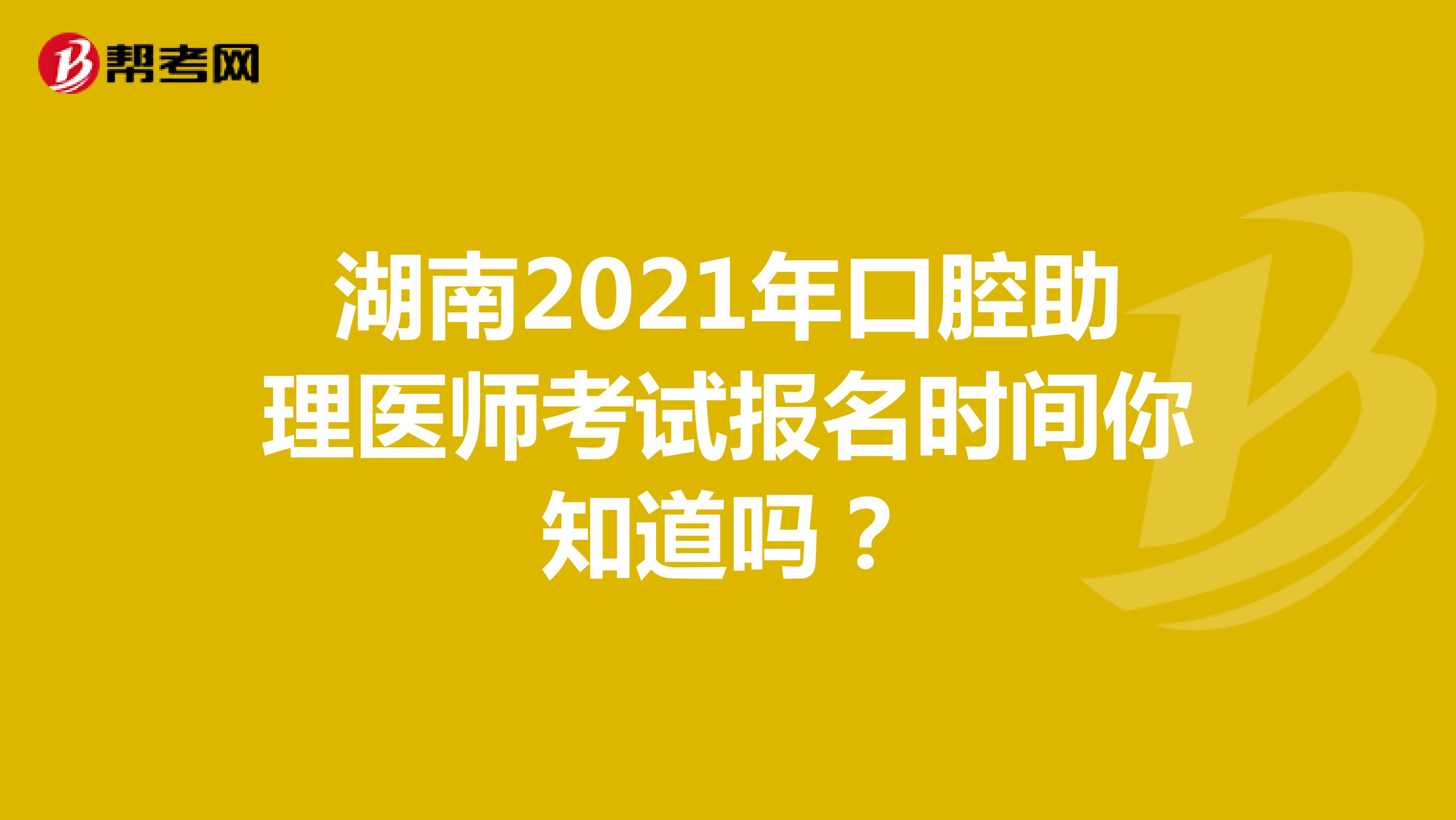 湖南2021年口腔助理医师考试报名时间你知道吗？