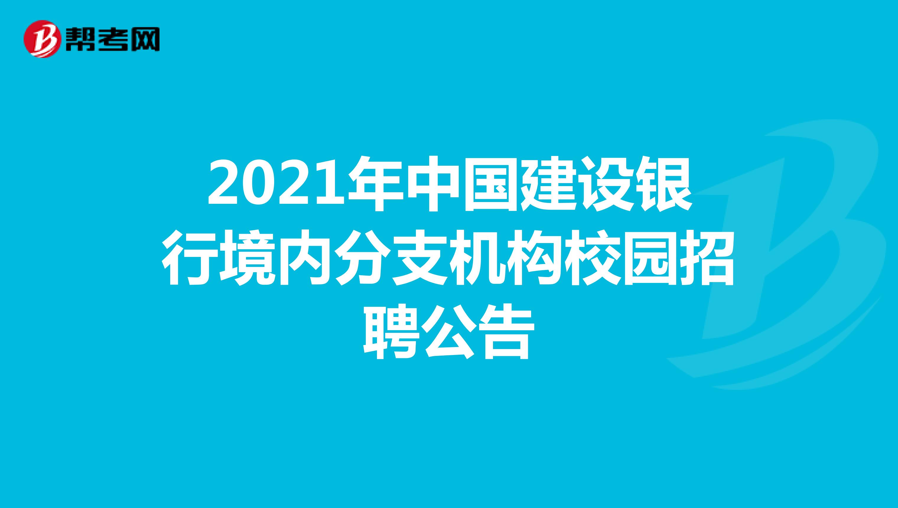 2021年中国建设银行境内分支机构校园招聘公告