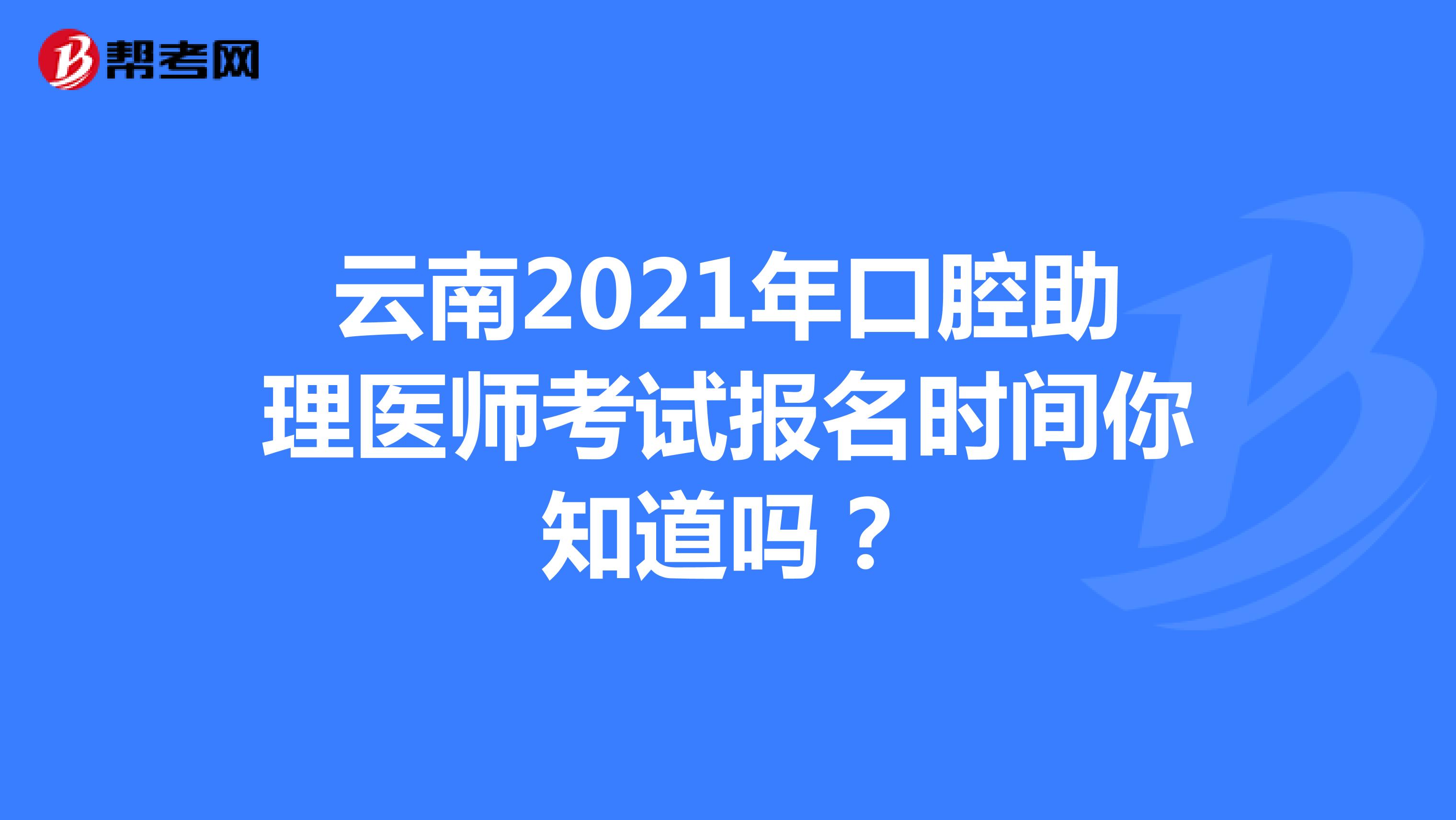 云南2021年口腔助理医师考试报名时间你知道吗？