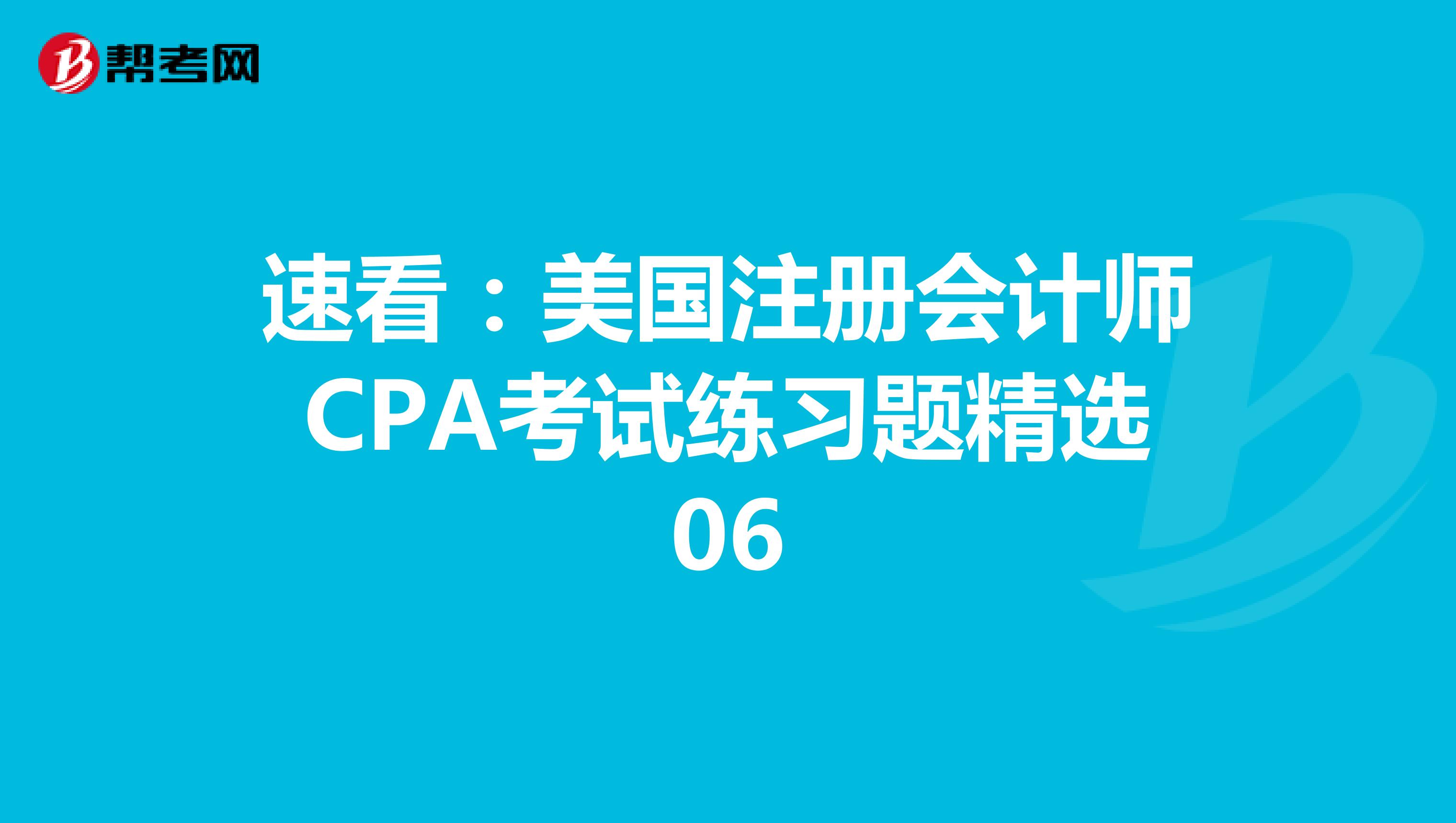 速看：美国注册会计师CPA考试练习题精选06