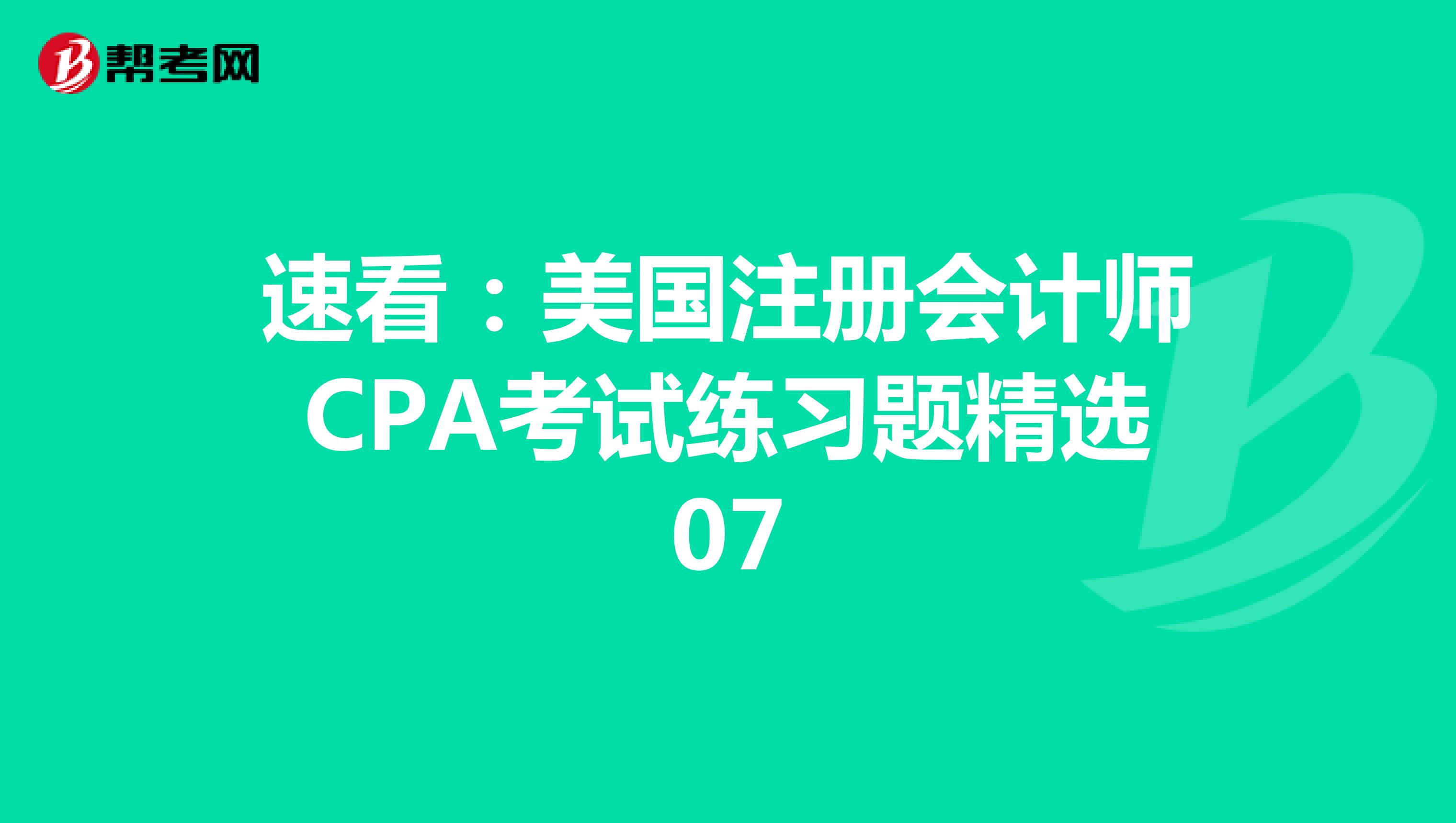速看：美国注册会计师CPA考试练习题精选07