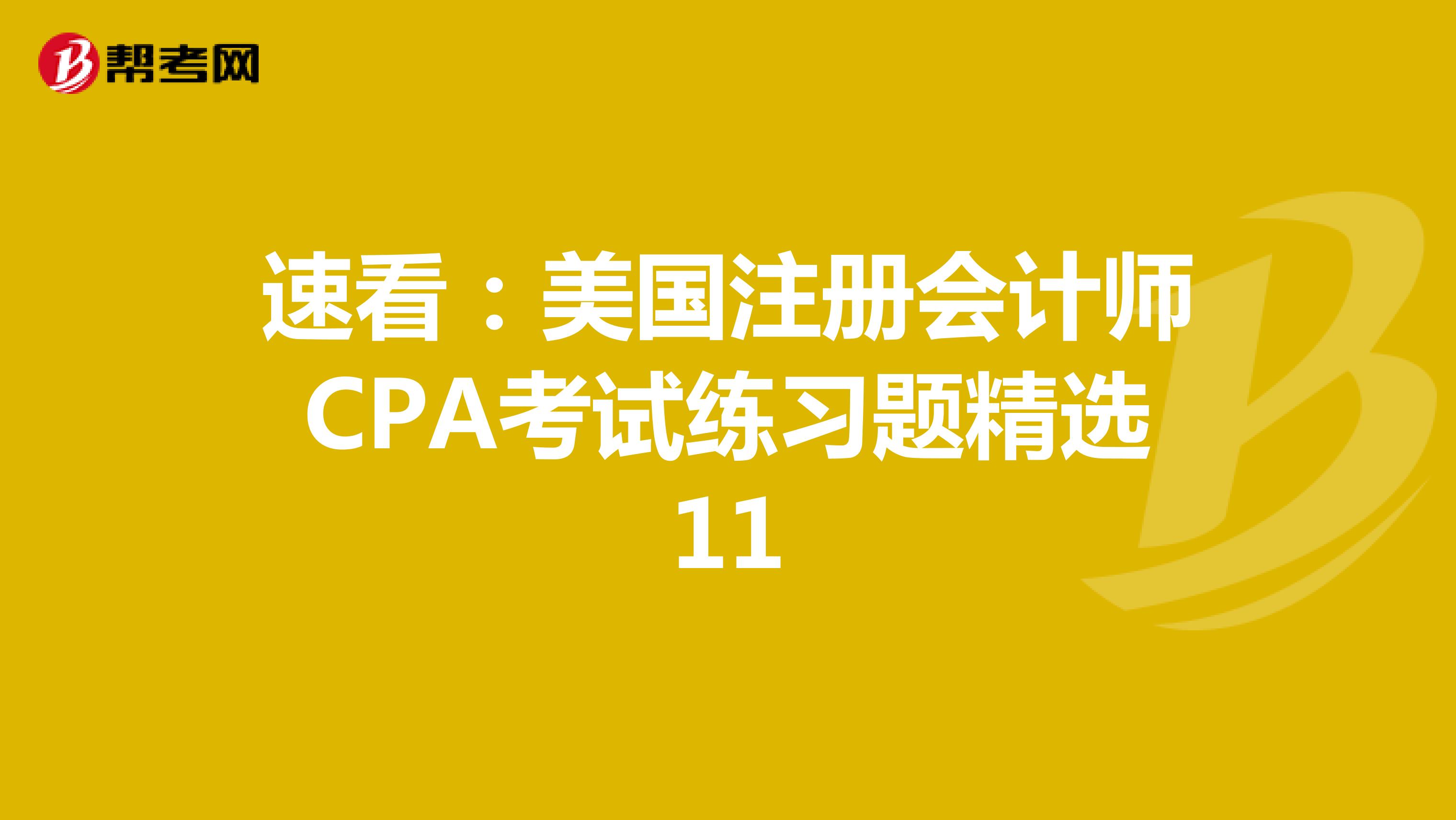 速看：美国注册会计师CPA考试练习题精选11