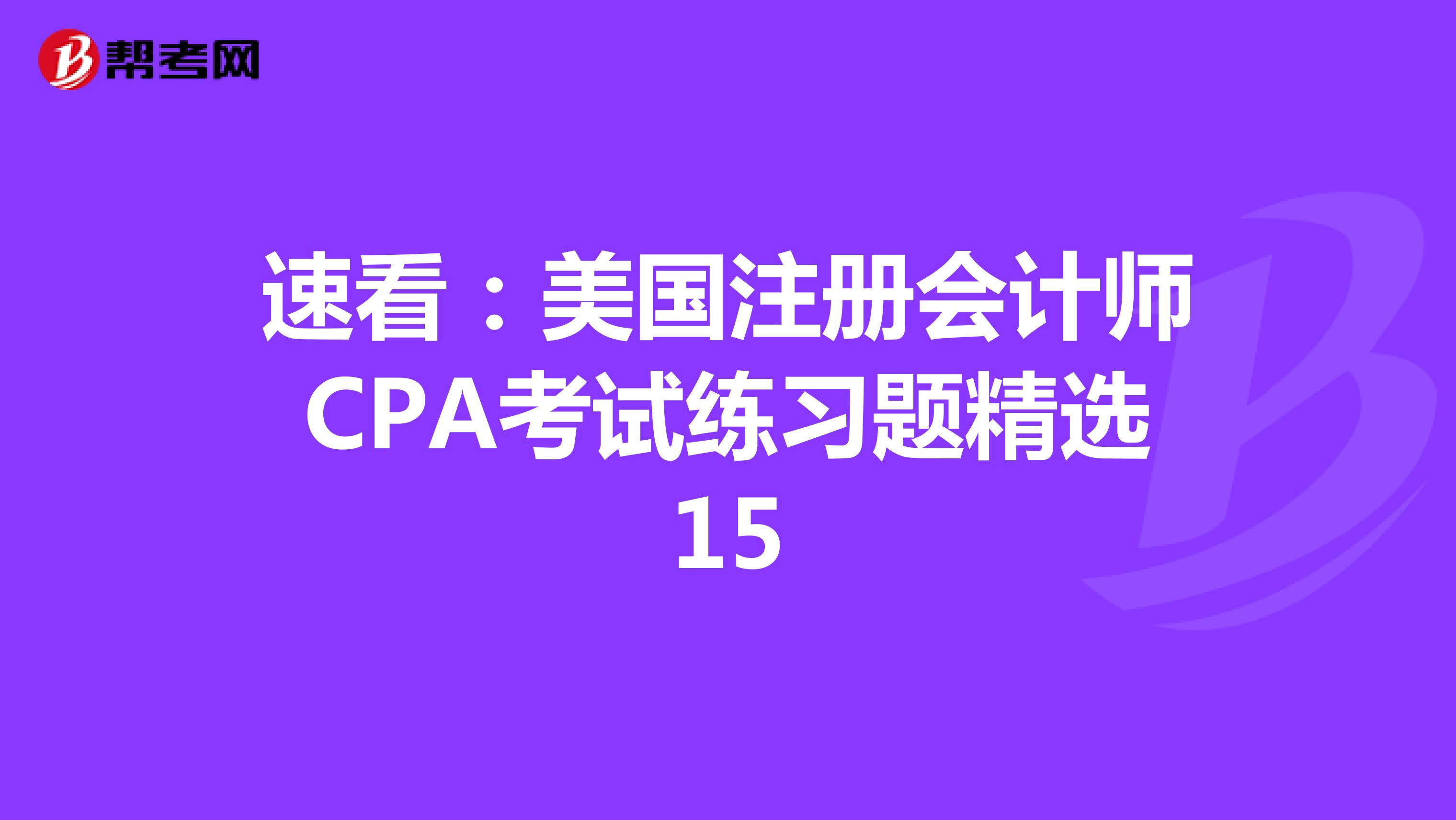 速看：美国注册会计师CPA考试练习题精选15