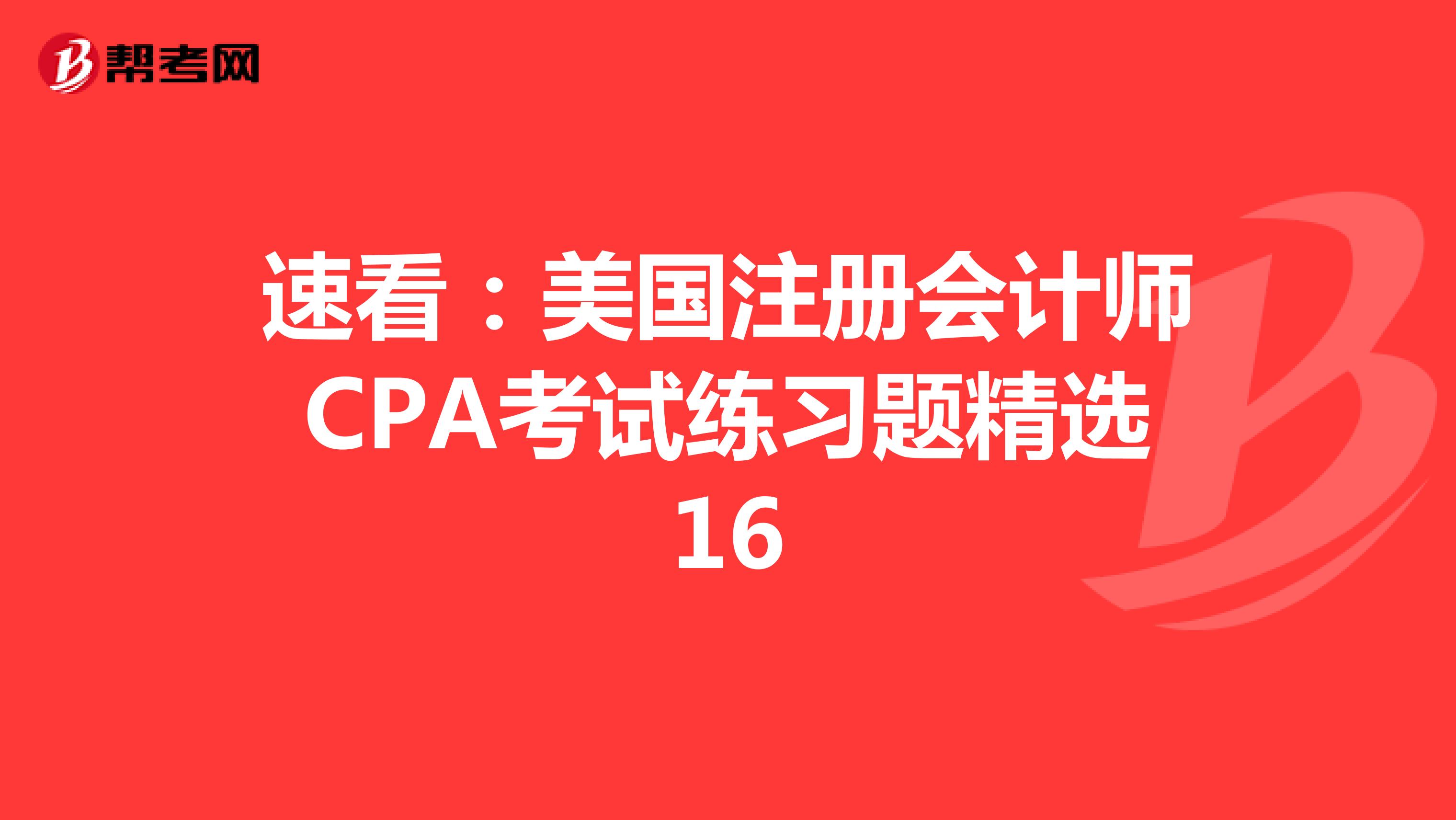 速看：美国注册会计师CPA考试练习题精选16