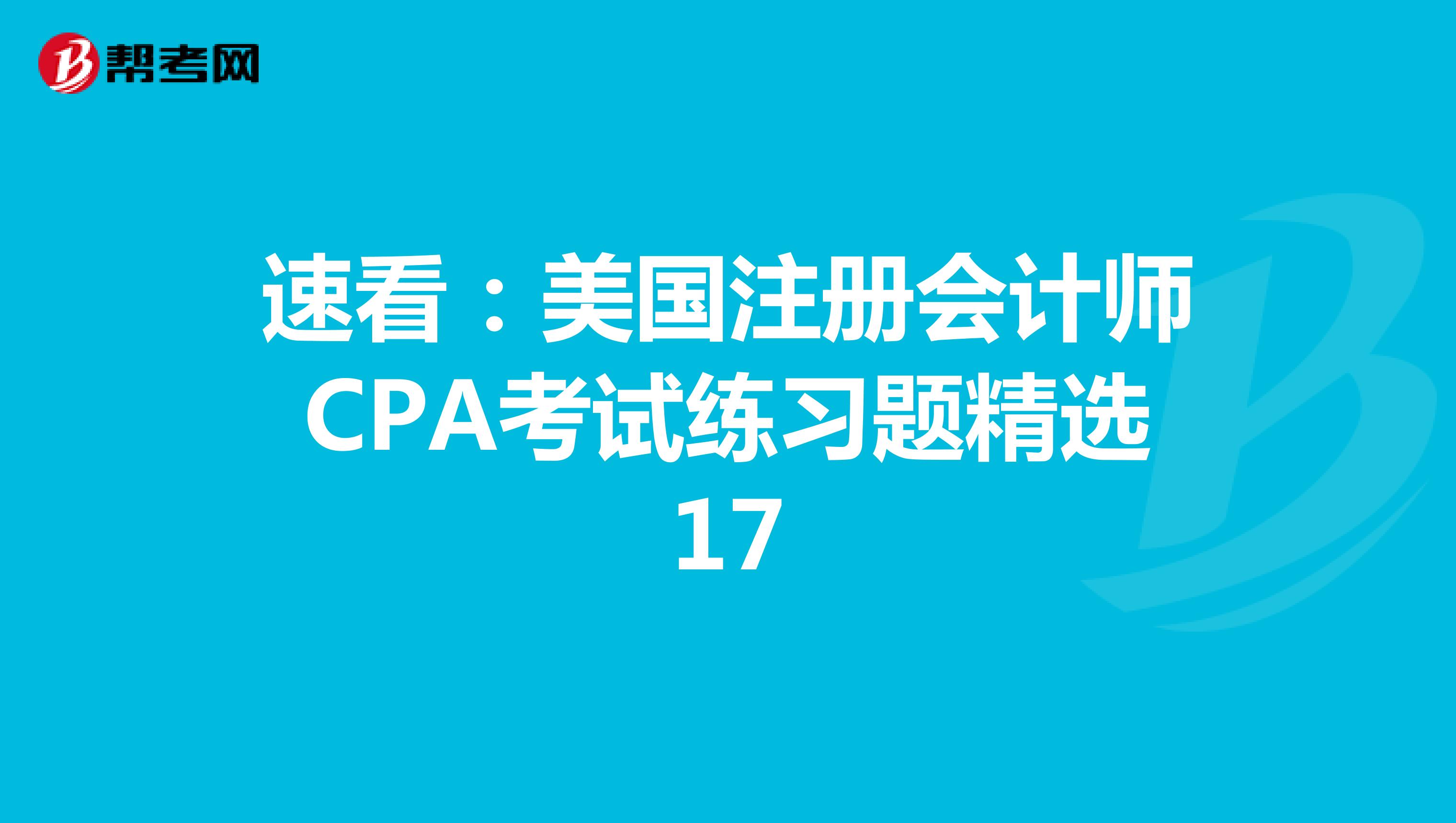 速看：美国注册会计师CPA考试练习题精选17