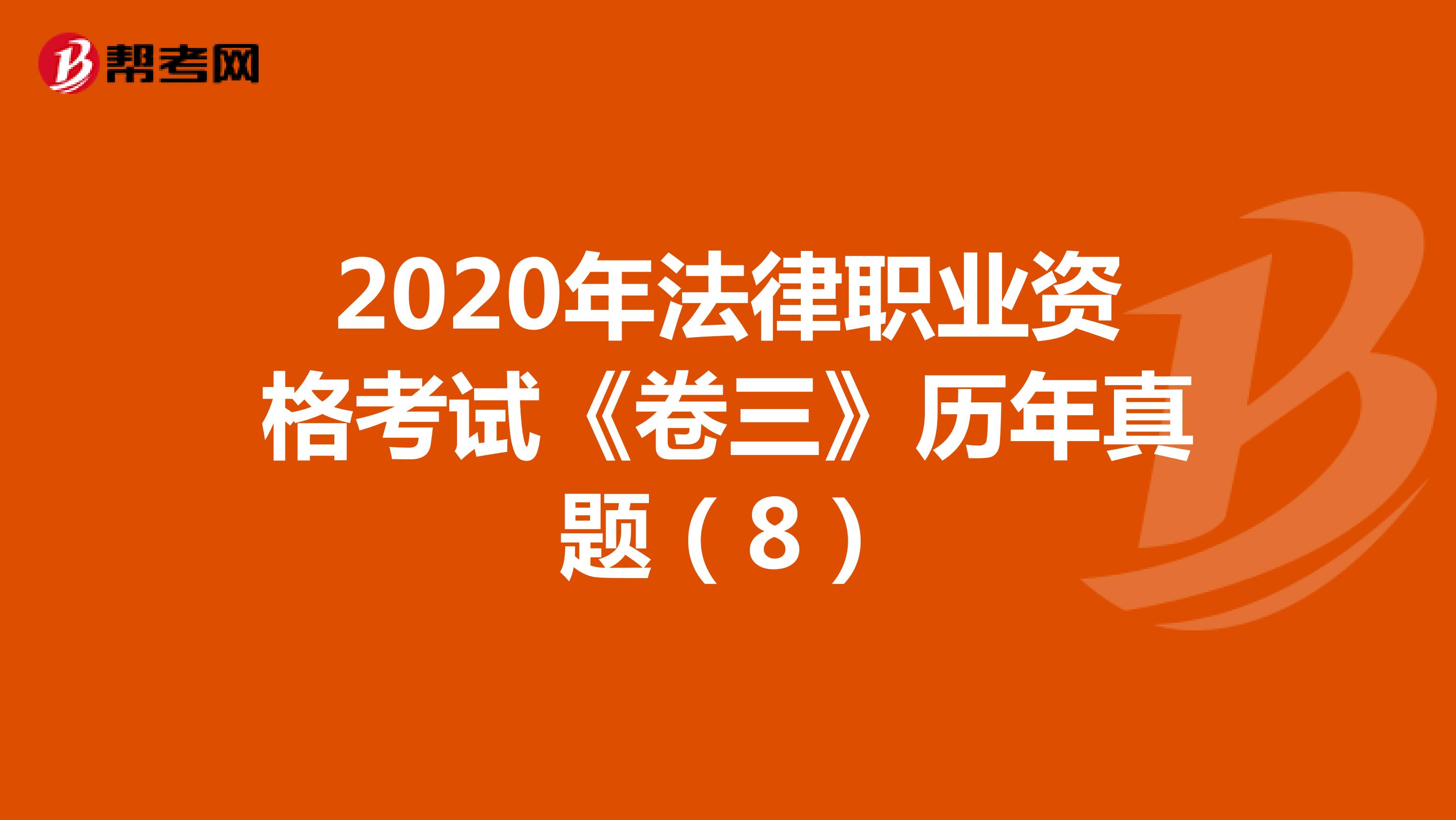 2020年法律职业资格考试《卷三》历年真题（8）
