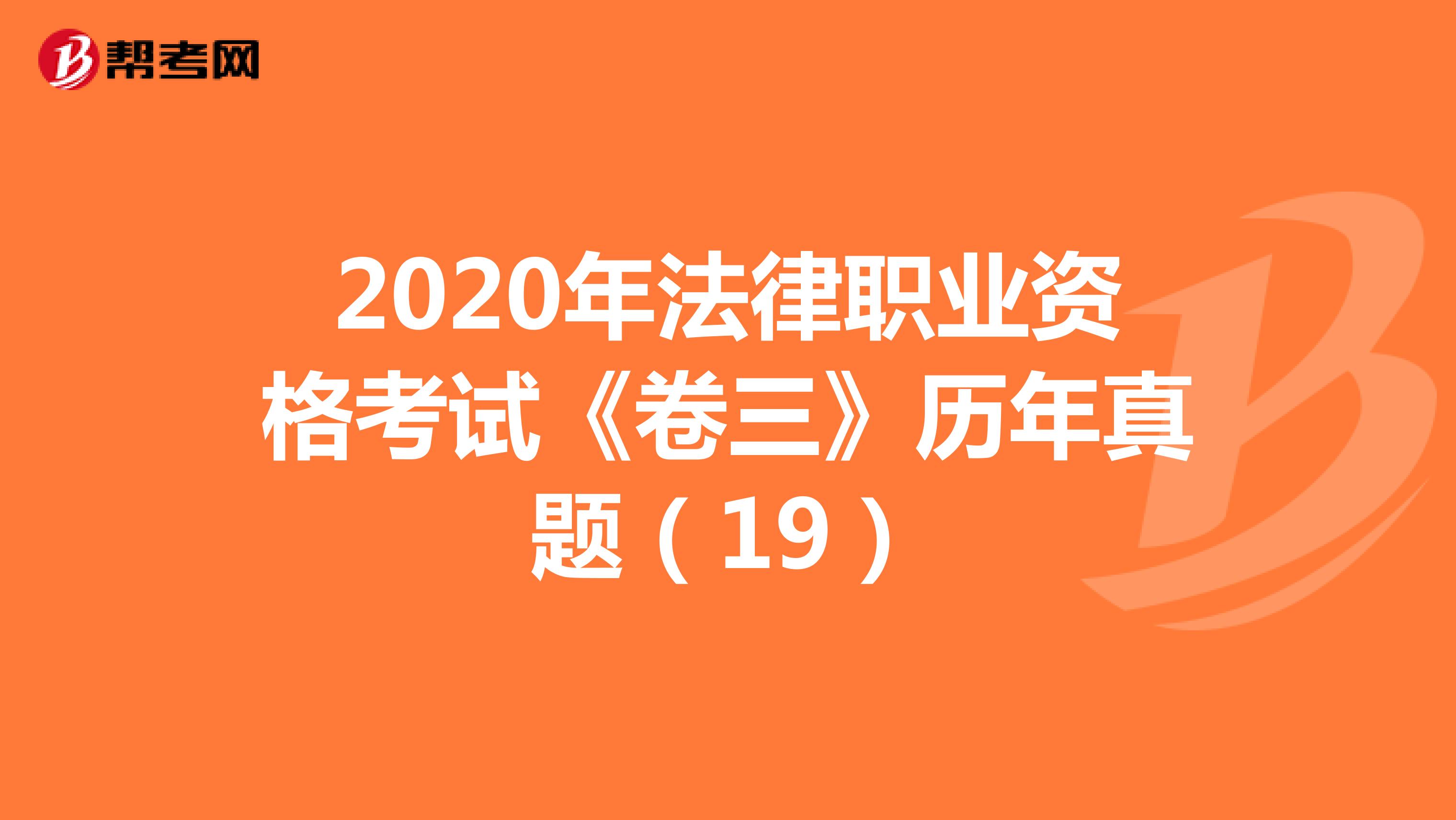 2020年法律职业资格考试《卷三》历年真题（19）