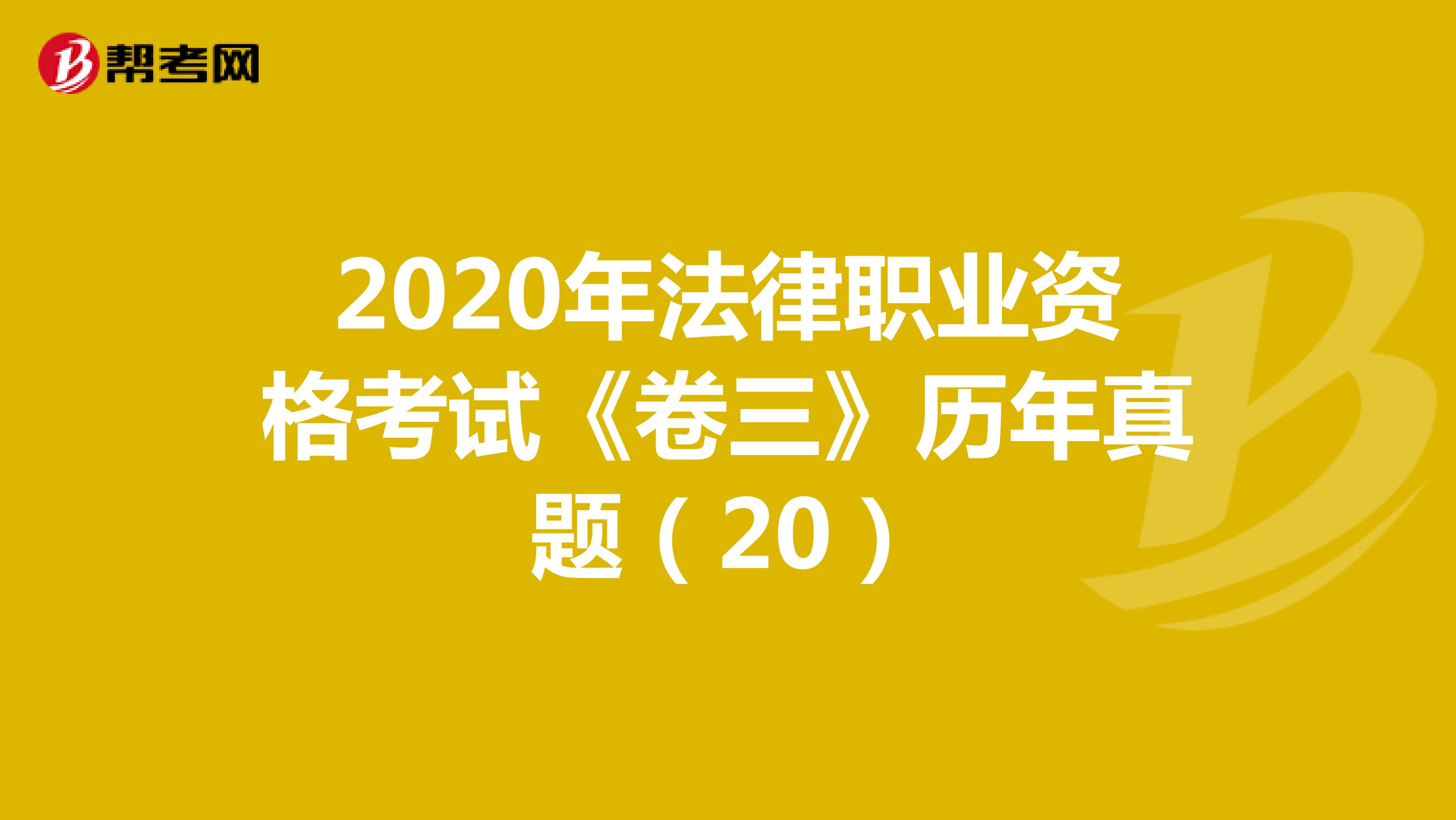 2020年法律职业资格考试《卷三》历年真题（20）