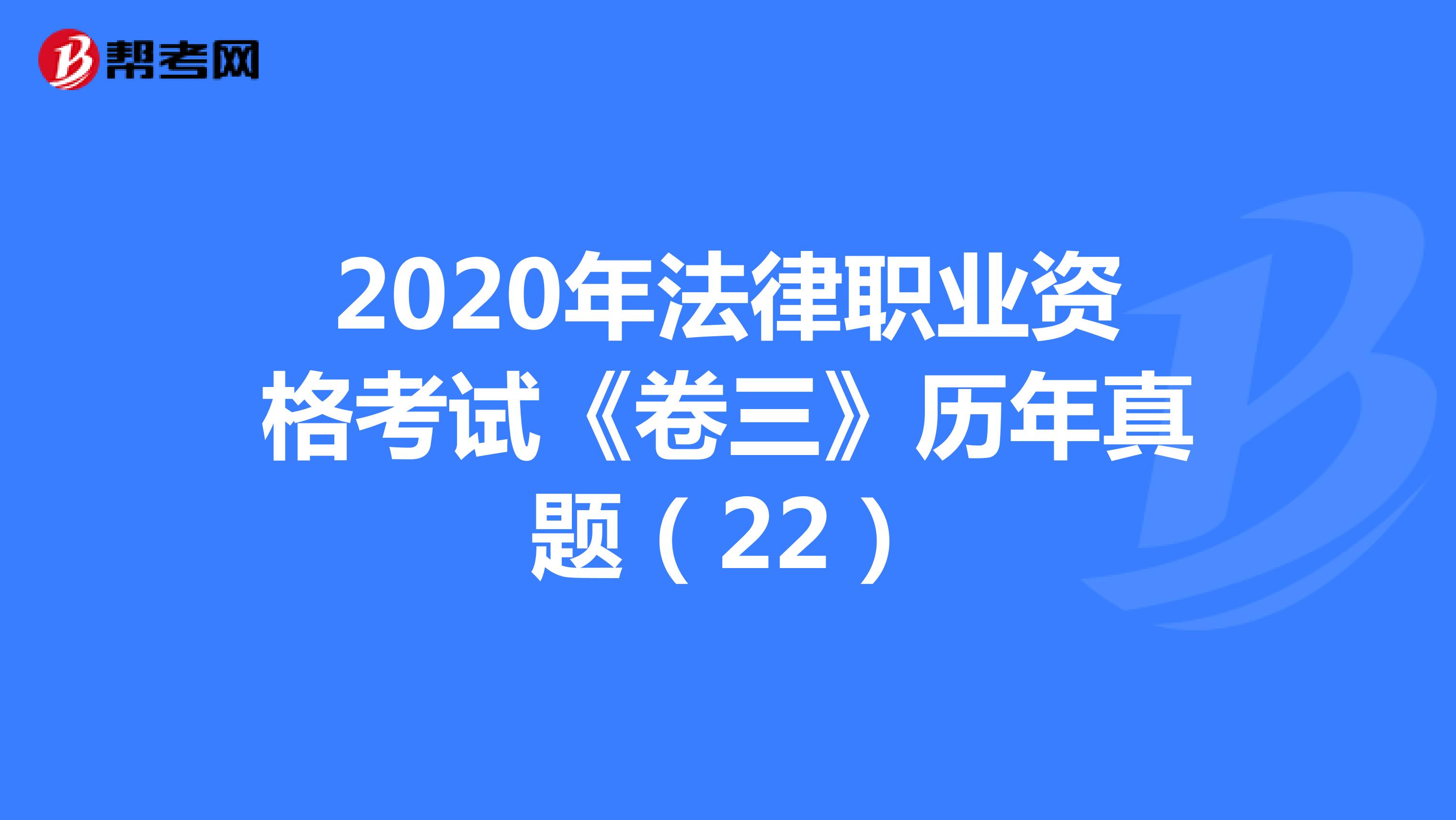 2020年法律职业资格考试《卷三》历年真题（22）