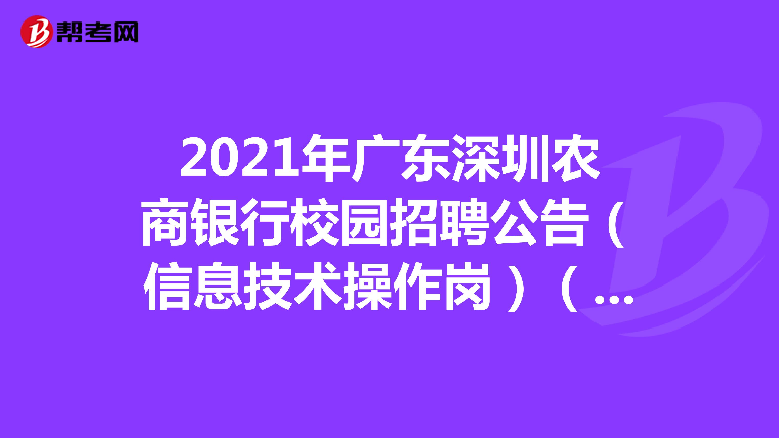 2021年广东深圳农商银行校园招聘公告（信息技术操作岗）（深圳、武汉有岗）
