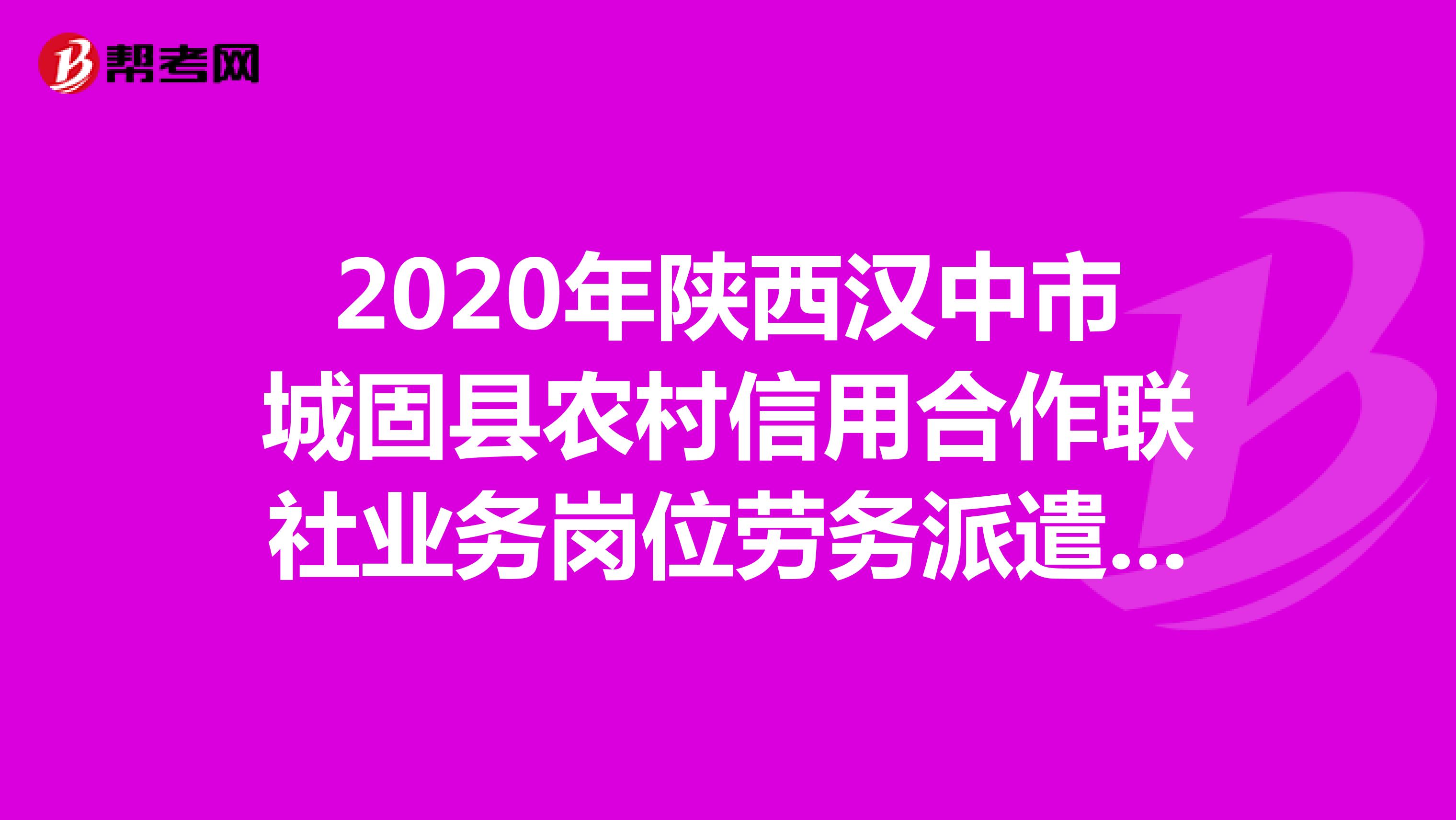 2020年陕西汉中市城固县农村信用合作联社业务岗位劳务派遣工招聘公告(10人)