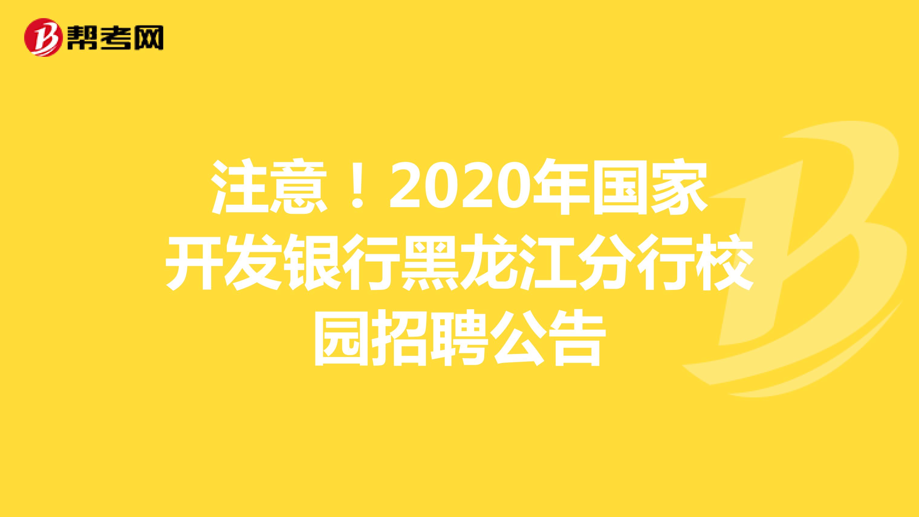 注意！2020年国家开发银行黑龙江分行校园招聘公告