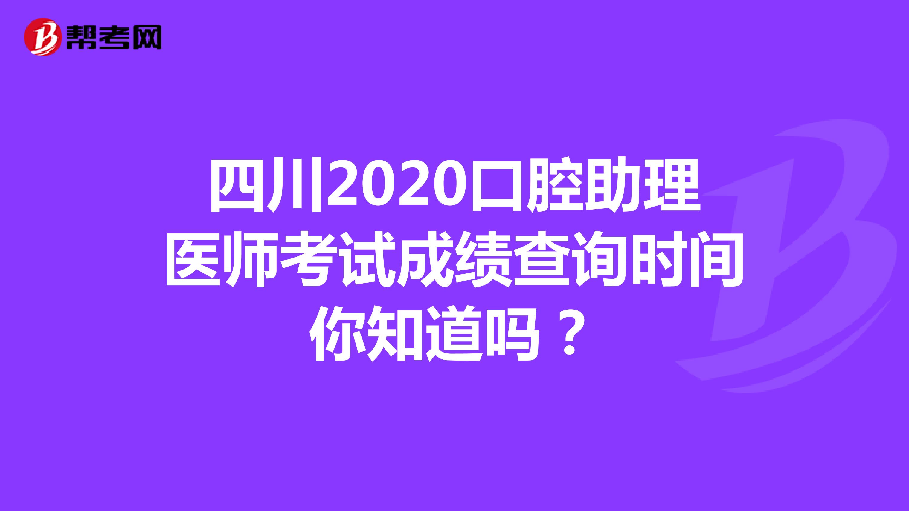 四川2020口腔助理医师考试成绩查询时间你知道吗？
