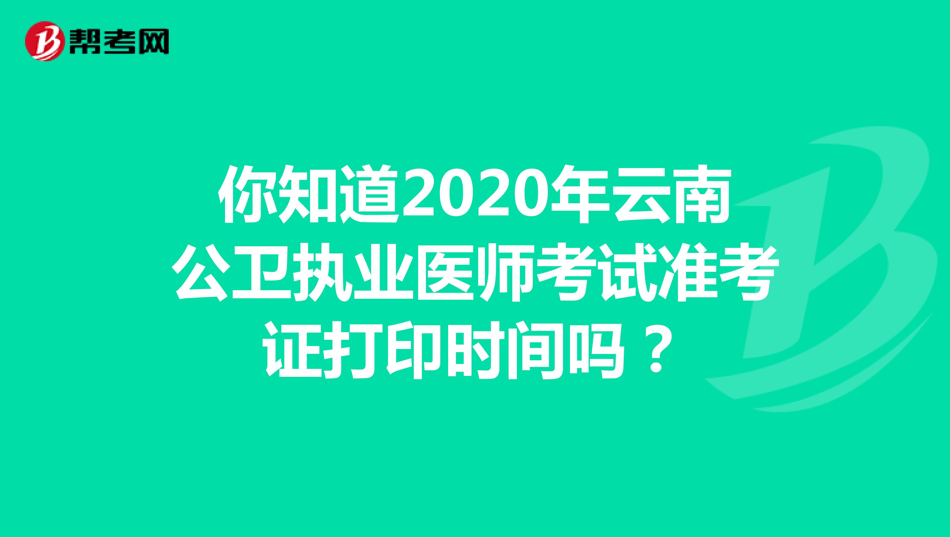 你知道2020年云南公卫执业医师考试准考证打印时间吗？
