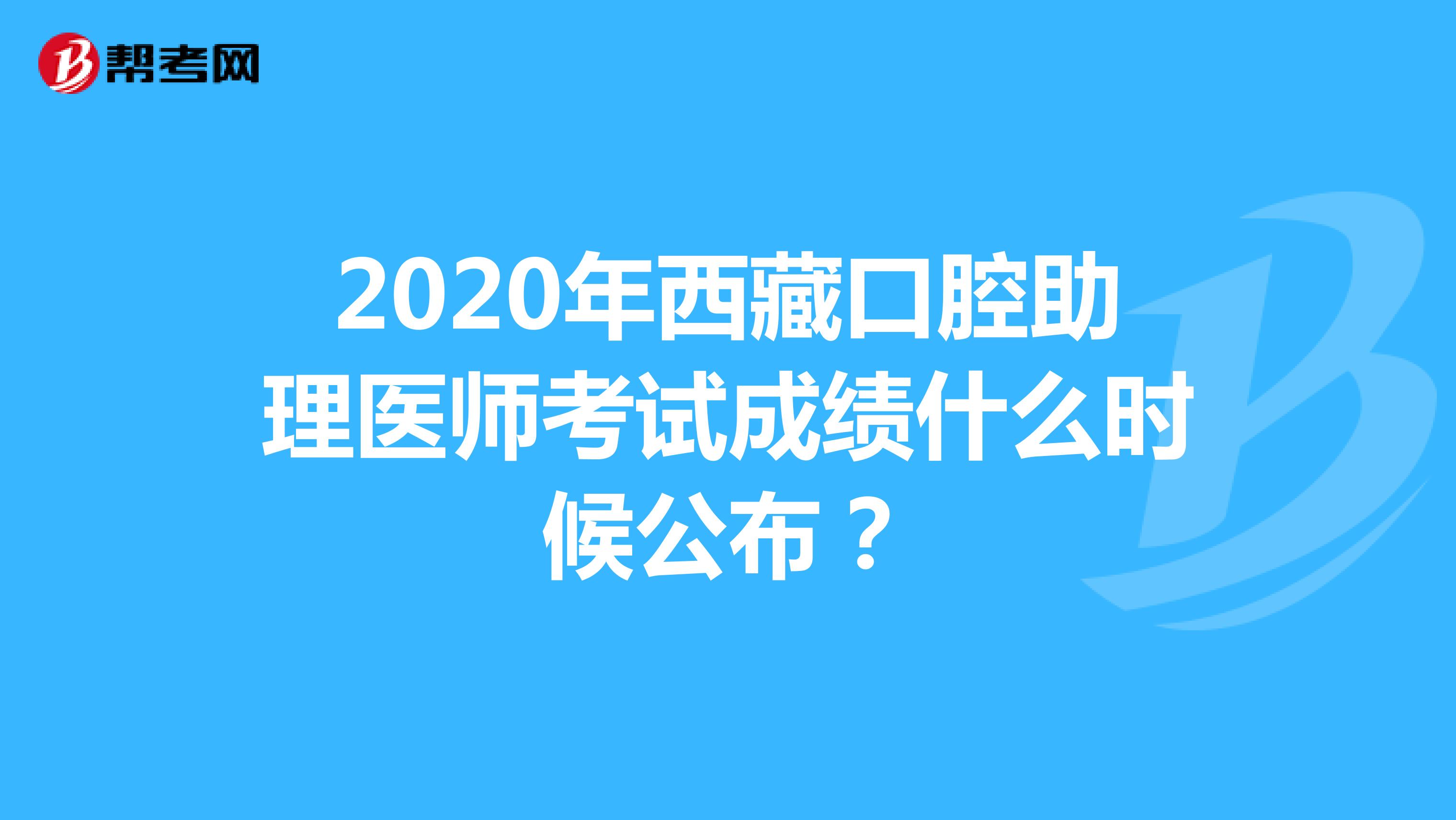 2020年西藏口腔助理医师考试成绩什么时候公布？