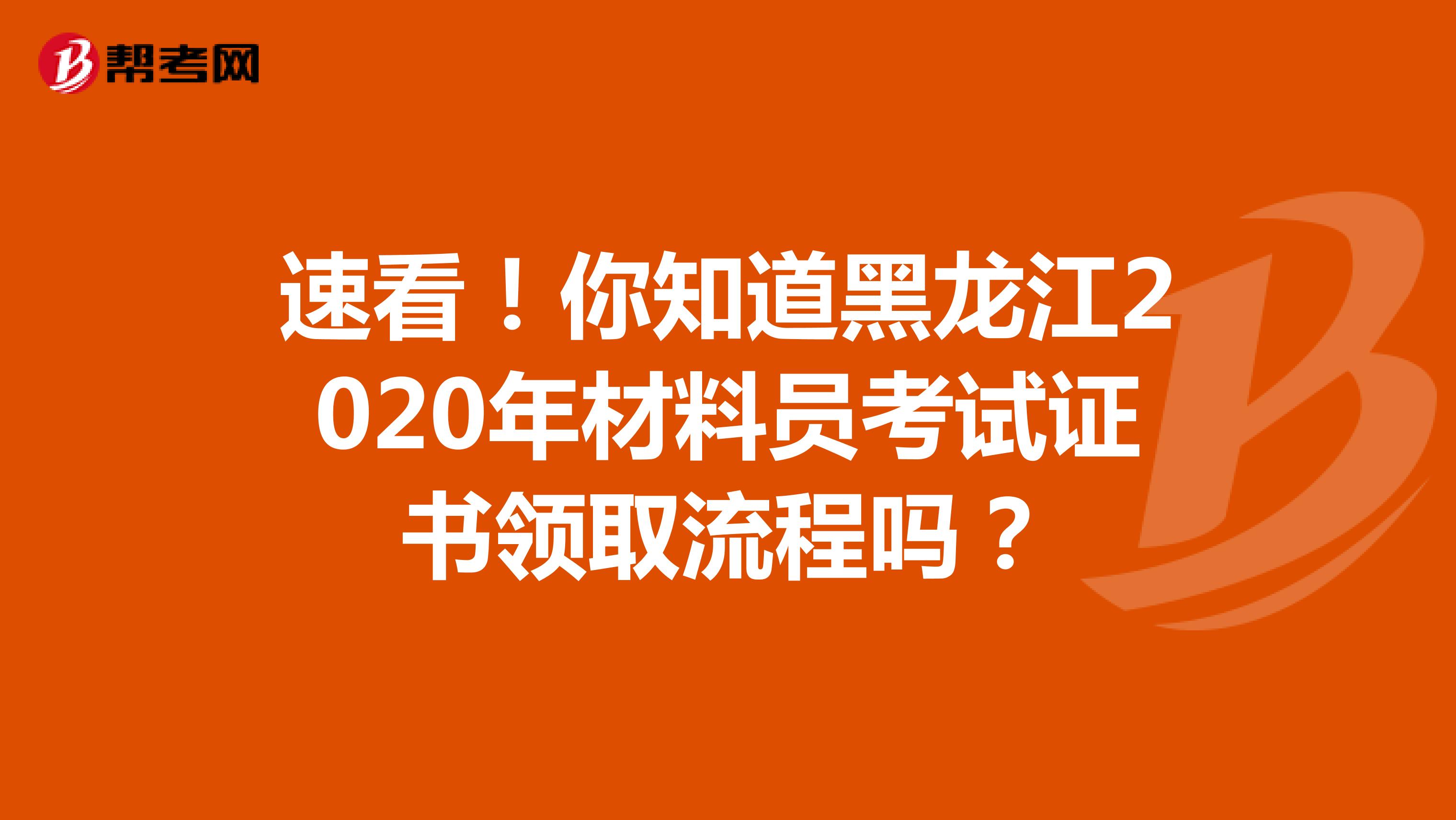 速看！你知道黑龙江2020年材料员考试证书领取流程吗？
