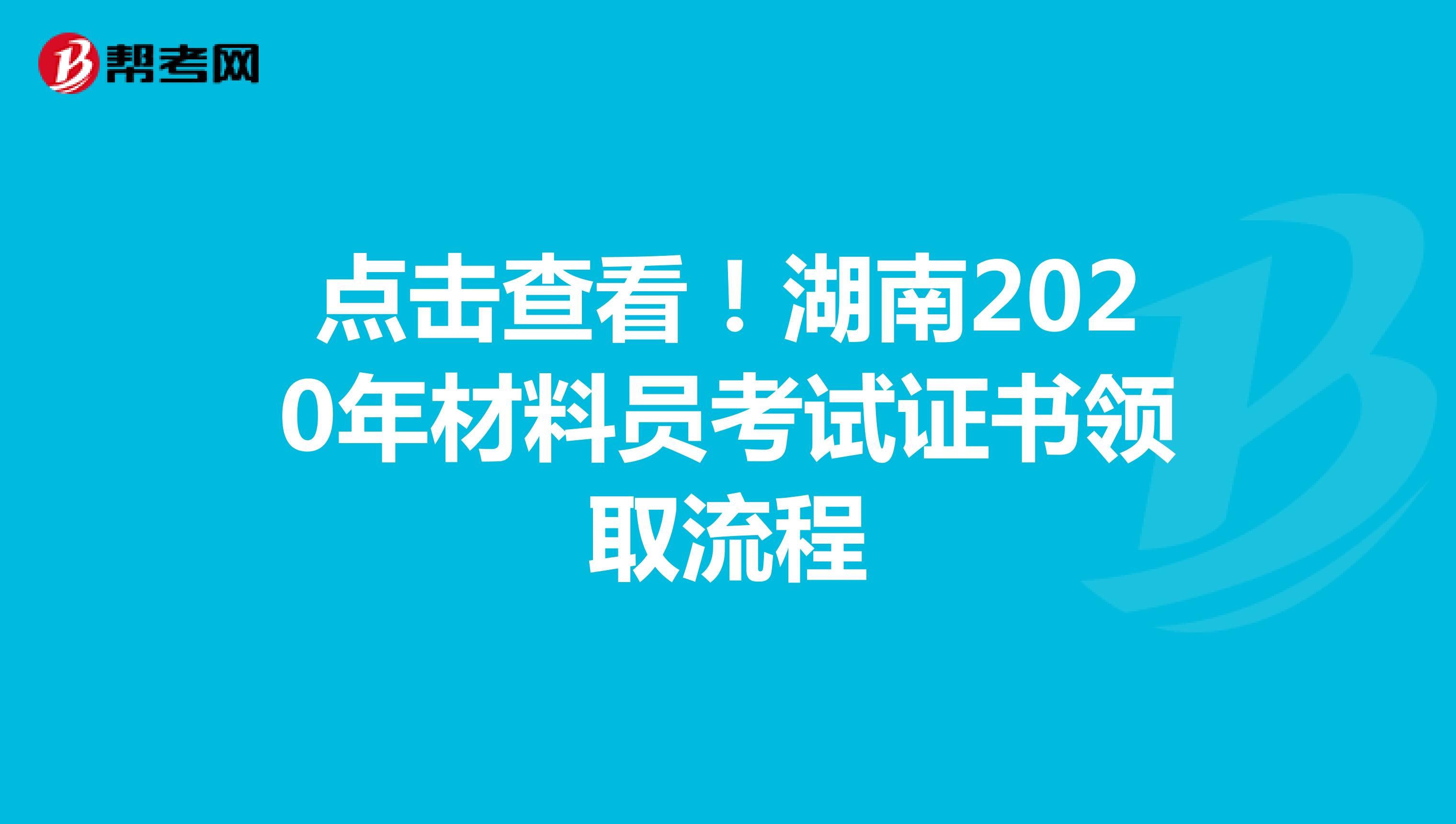 点击查看！湖南2020年材料员考试证书领取流程